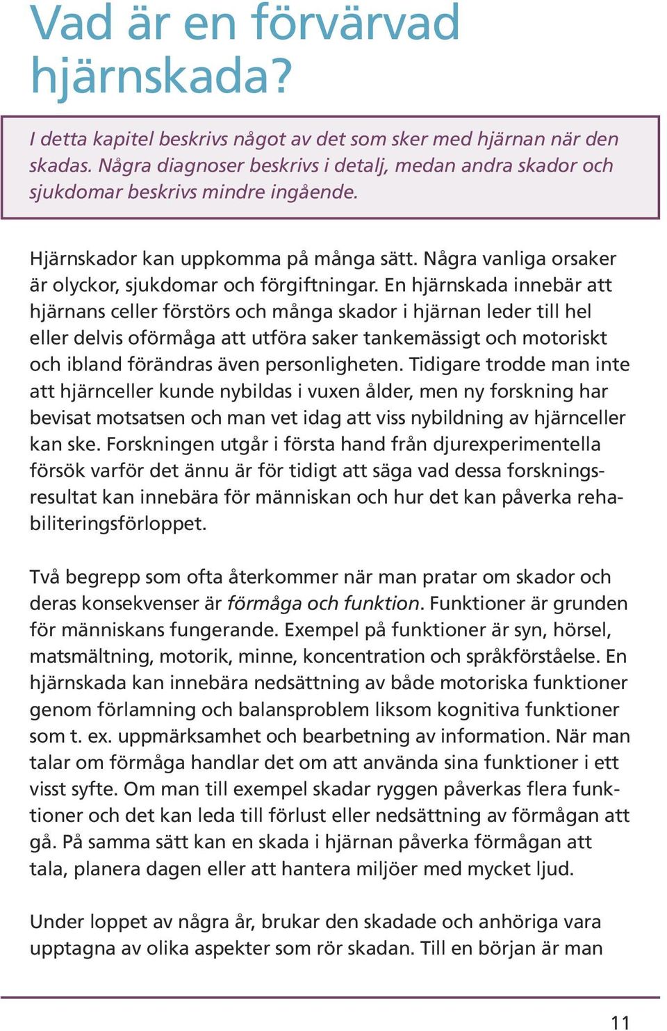 En hjärnskada innebär att hjärnans celler förstörs och många skador i hjärnan leder till hel eller delvis oförmåga att utföra saker tankemässigt och motoriskt och ibland förändras även personligheten.