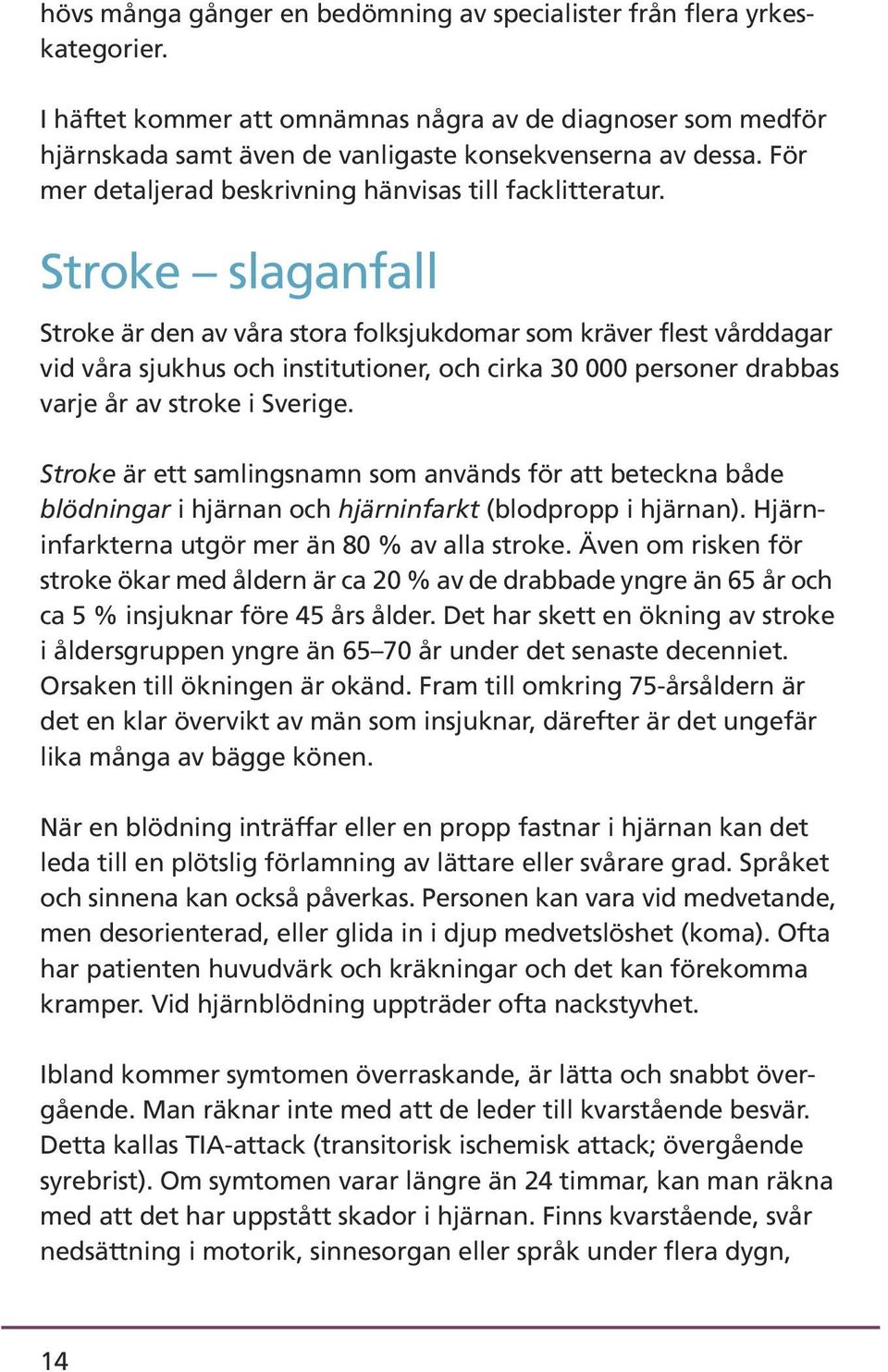 Stroke slaganfall Stroke är den av våra stora folksjukdomar som kräver flest vårddagar vid våra sjukhus och institutioner, och cirka 30 000 personer drabbas varje år av stroke i Sverige.
