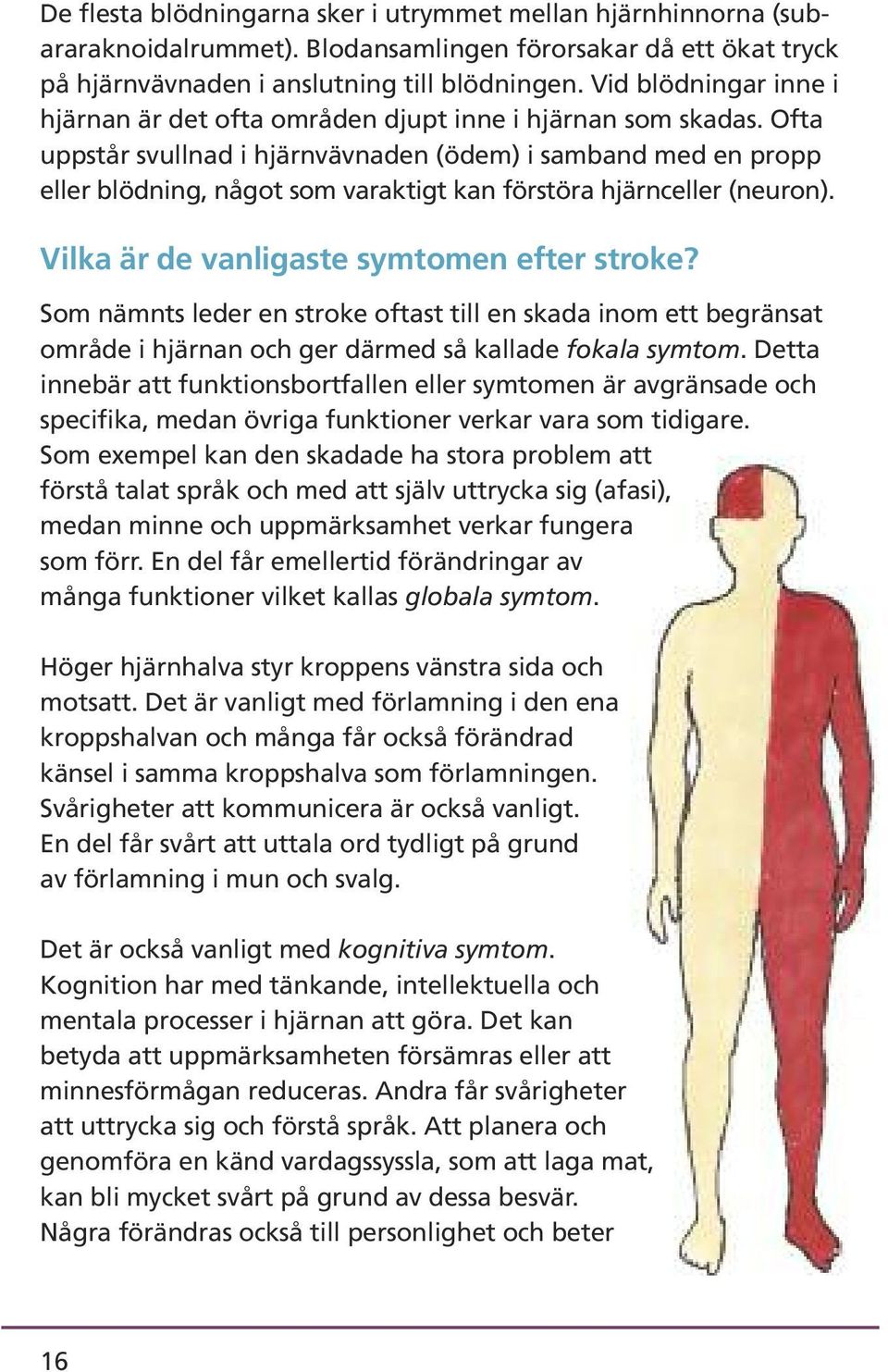 Ofta uppstår svullnad i hjärnvävnaden (ödem) i samband med en propp eller blödning, något som varaktigt kan förstöra hjärnceller (neuron). Vilka är de vanligaste symtomen efter stroke?