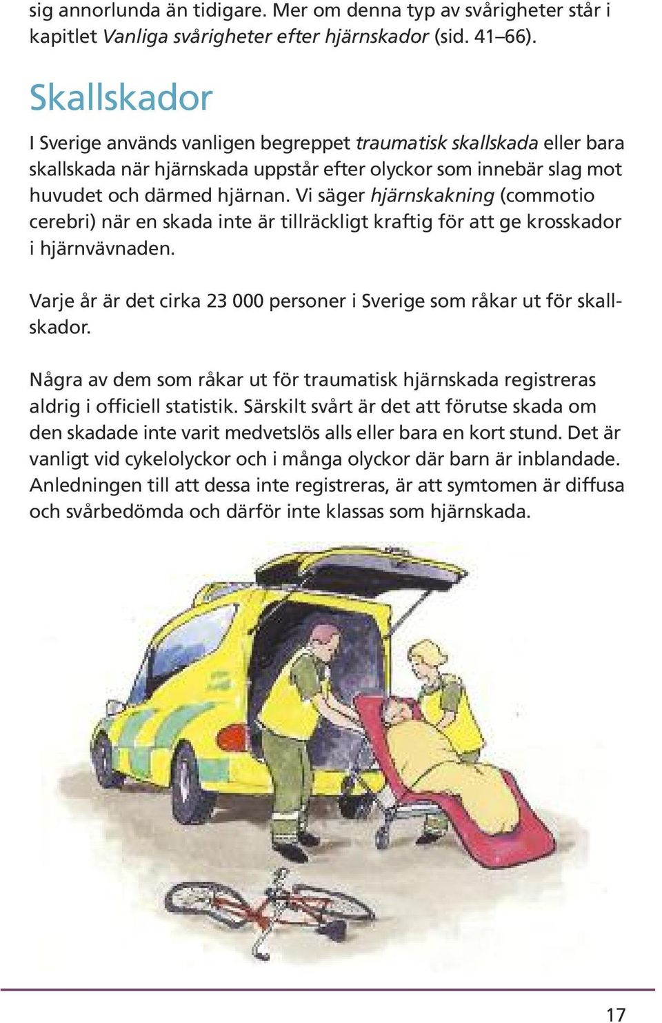 Vi säger hjärnskakning (commotio cerebri) när en skada inte är tillräckligt kraftig för att ge krosskador i hjärnvävnaden. Varje år är det cirka 23 000 personer i Sverige som råkar ut för skallskador.