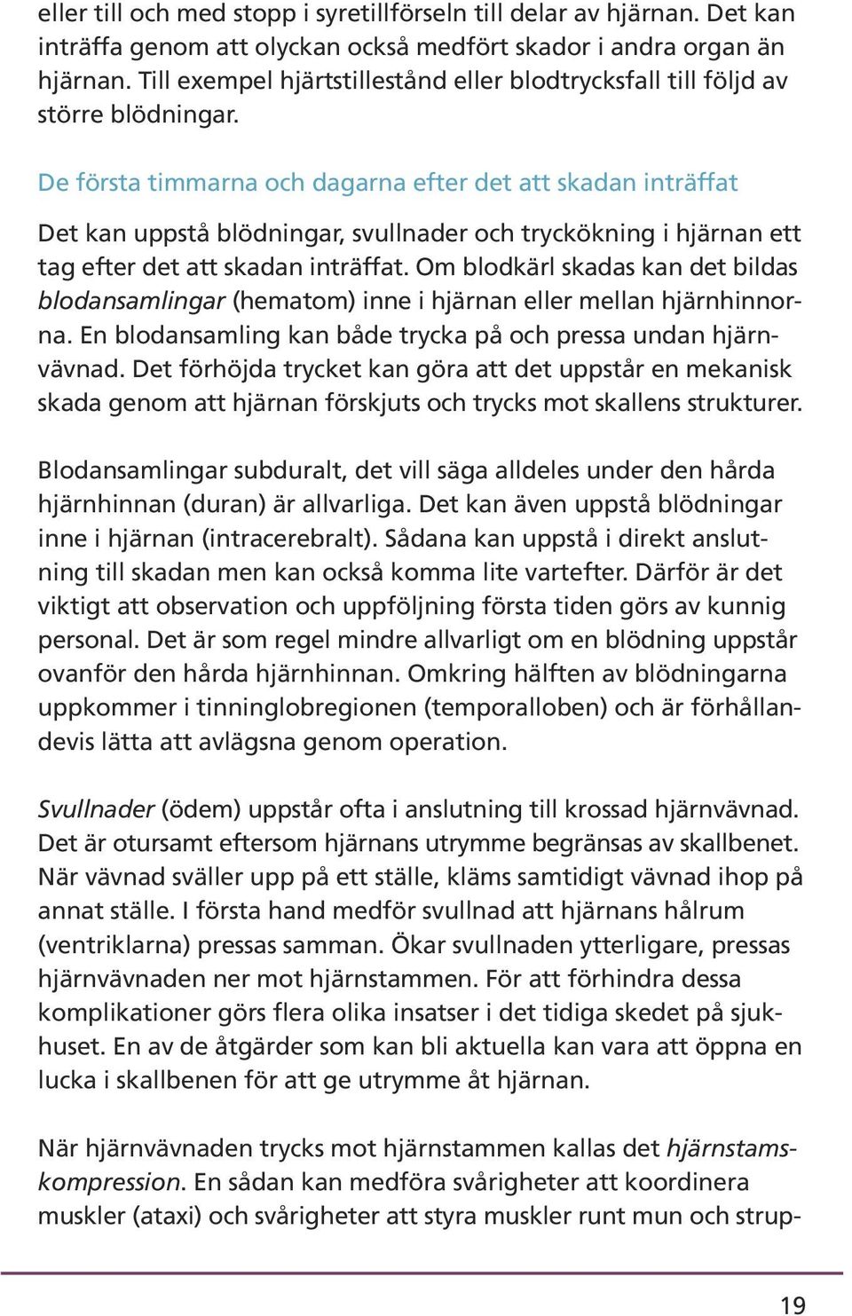 De första timmarna och dagarna efter det att skadan inträffat Det kan uppstå blödningar, svullnader och tryckökning i hjärnan ett tag efter det att skadan inträffat.