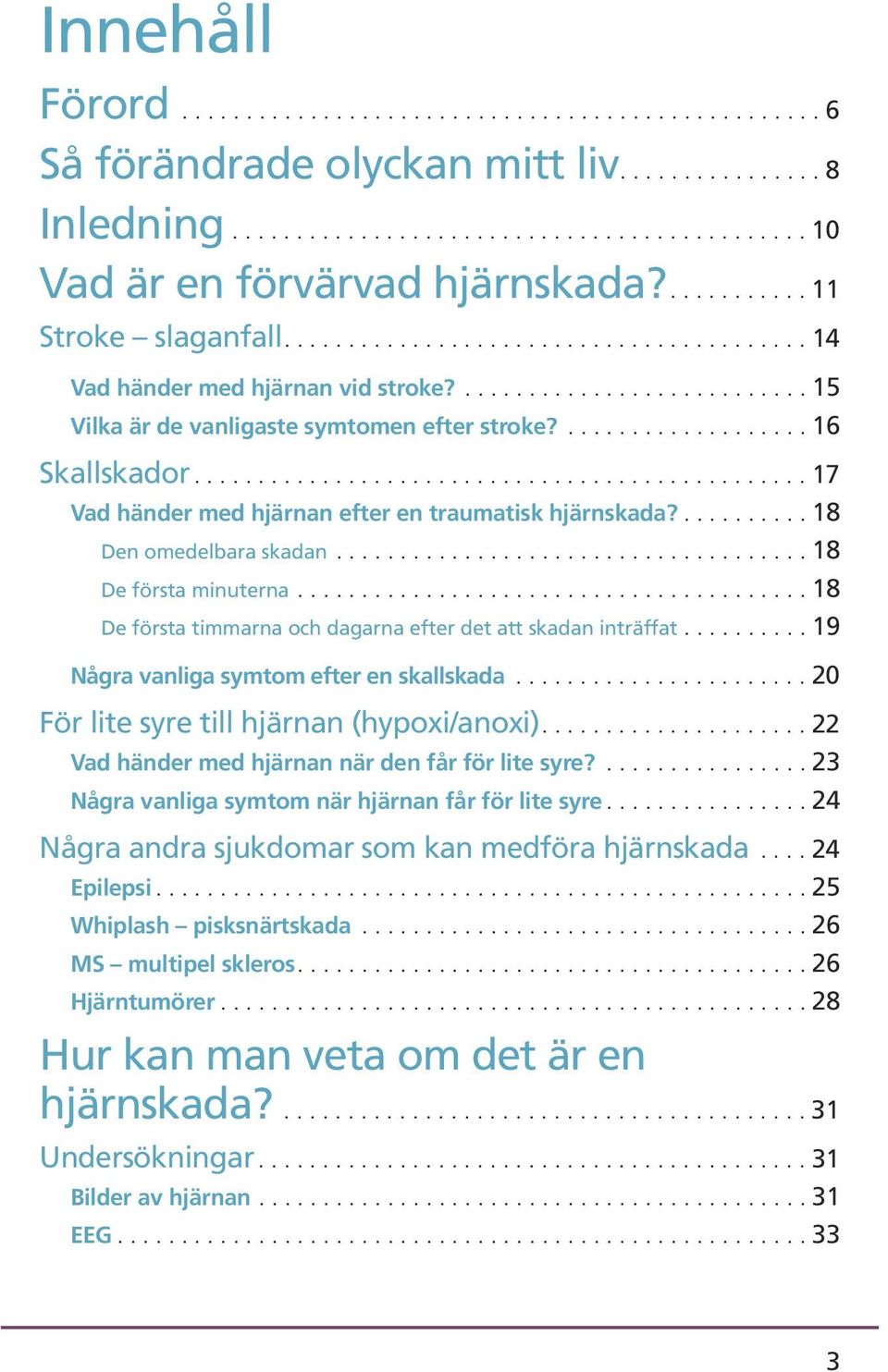 ................... 16 Skallskador................................................ 17 Vad händer med hjärnan efter en traumatisk hjärnskada?.......... 18 Den omedelbara skadan..................................... 18 De första minuterna.