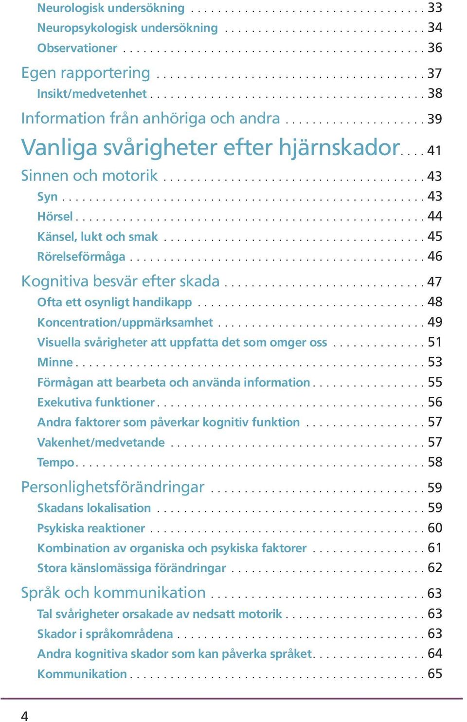 ... 41 Sinnen och motorik....................................... 43 Syn...................................................... 43 Hörsel.................................................... 44 Känsel, lukt och smak.