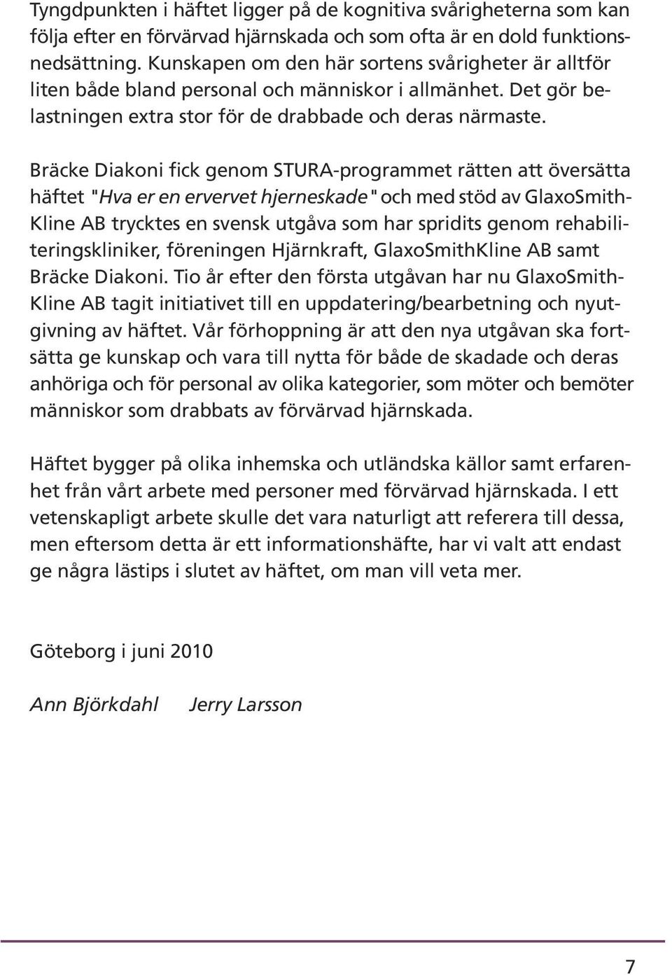 Bräcke Diakoni fick genom STURA-programmet rätten att översätta häftet "Hva er en ervervet hjerneskade" och med stöd av GlaxoSmith- Kline AB trycktes en svensk utgåva som har spridits genom