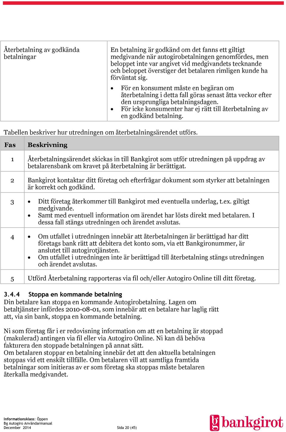 För icke konsumenter har ej rätt till återbetalning av en godkänd betalning. Tabellen beskriver hur utredningen om återbetalningsärendet utförs.