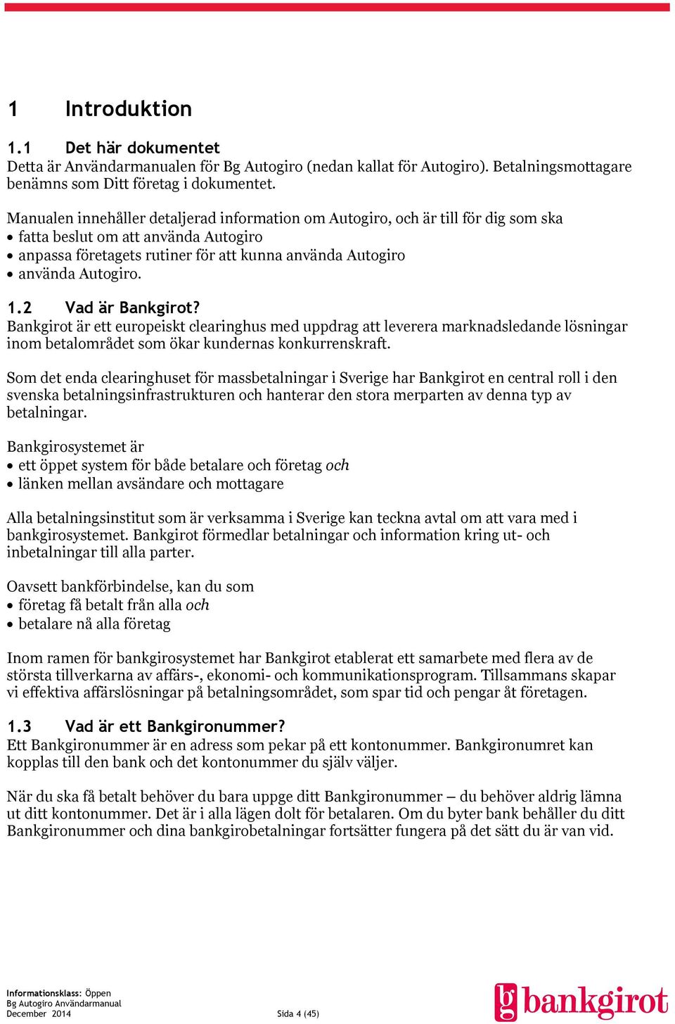 2 Vad är Bankgirot? Bankgirot är ett europeiskt clearinghus med uppdrag att leverera marknadsledande lösningar inom betalområdet som ökar kundernas konkurrenskraft.