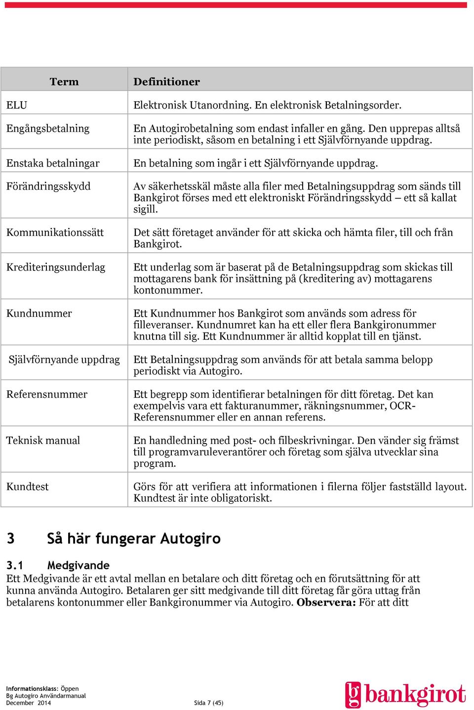 En betalning som ingår i ett Självförnyande uppdrag. Av säkerhetsskäl måste alla filer med Betalningsuppdrag som sänds till Bankgirot förses med ett elektroniskt Förändringsskydd ett så kallat sigill.