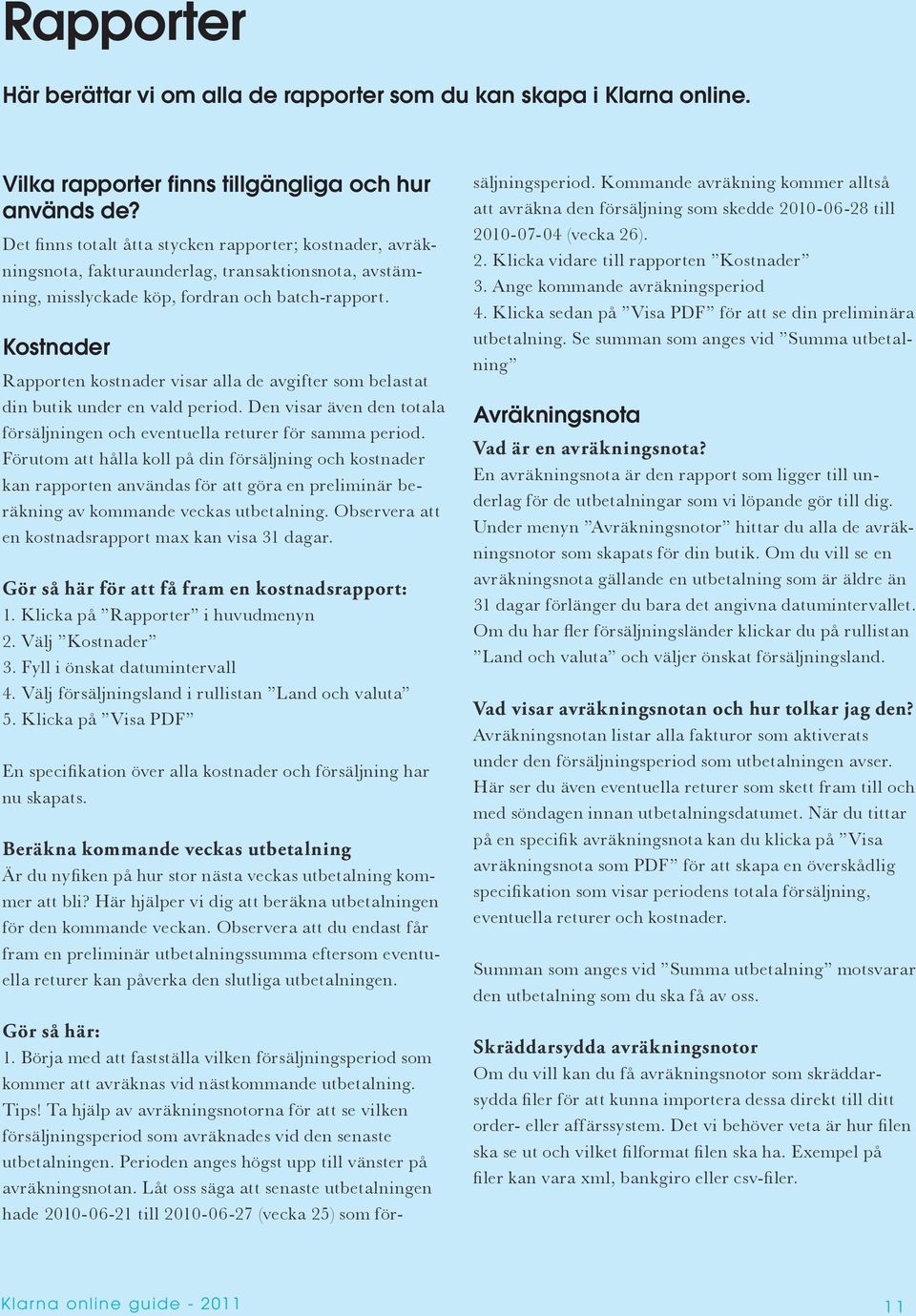 Kostnader Rapporten kostnader visar alla de avgifter som belastat din butik under en vald period. Den visar även den totala försäljningen och eventuella returer för samma period.