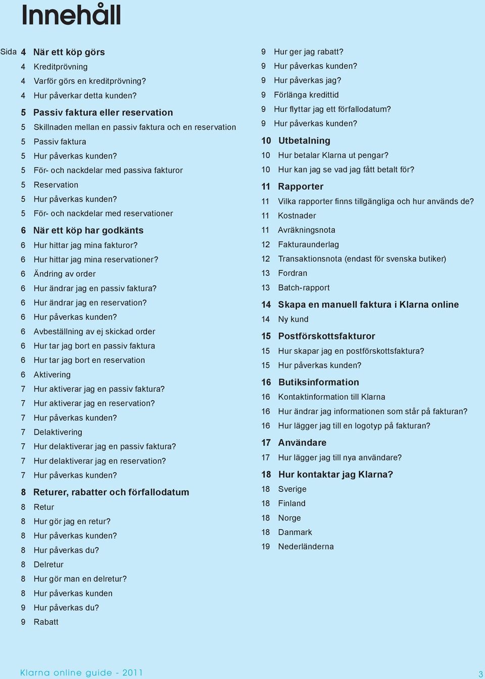 5 För- och nackdelar med passiva fakturor 5 Reservation 5 Hur påverkas kunden? 5 För- och nackdelar med reservationer 6 När ett köp har godkänts 6 Hur hittar jag mina fakturor?