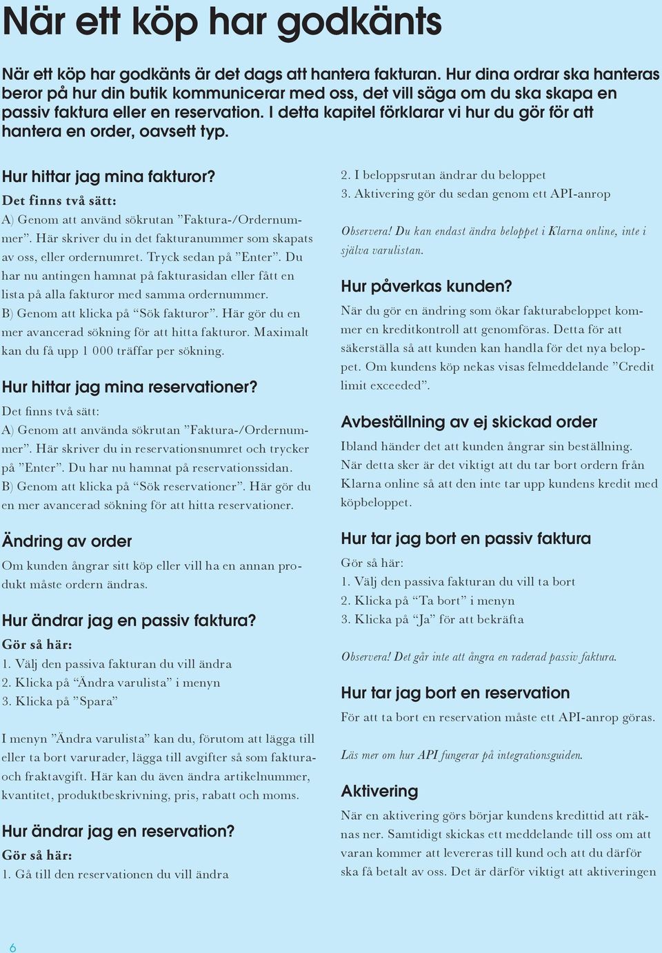 I detta kapitel förklarar vi hur du gör för att hantera en order, oavsett typ. Hur hittar jag mina fakturor? Det finns två sätt: A) Genom att använd sökrutan Faktura-/Ordernummer.