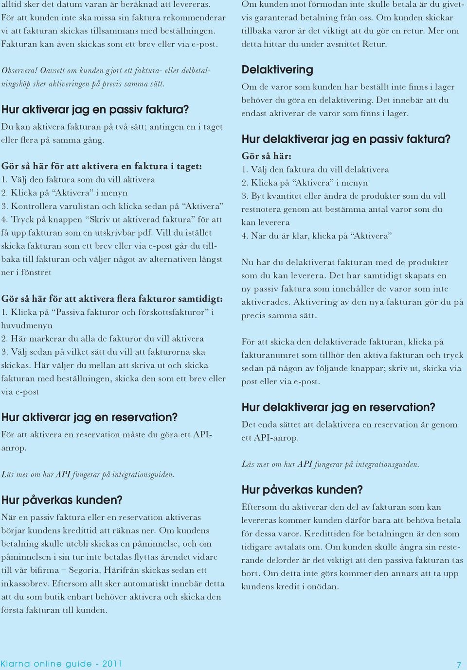 Hur aktiverar jag en passiv faktura? Du kan aktivera fakturan på två sätt; antingen en i taget eller flera på samma gång. Gör så här för att aktivera en faktura i taget: 1.