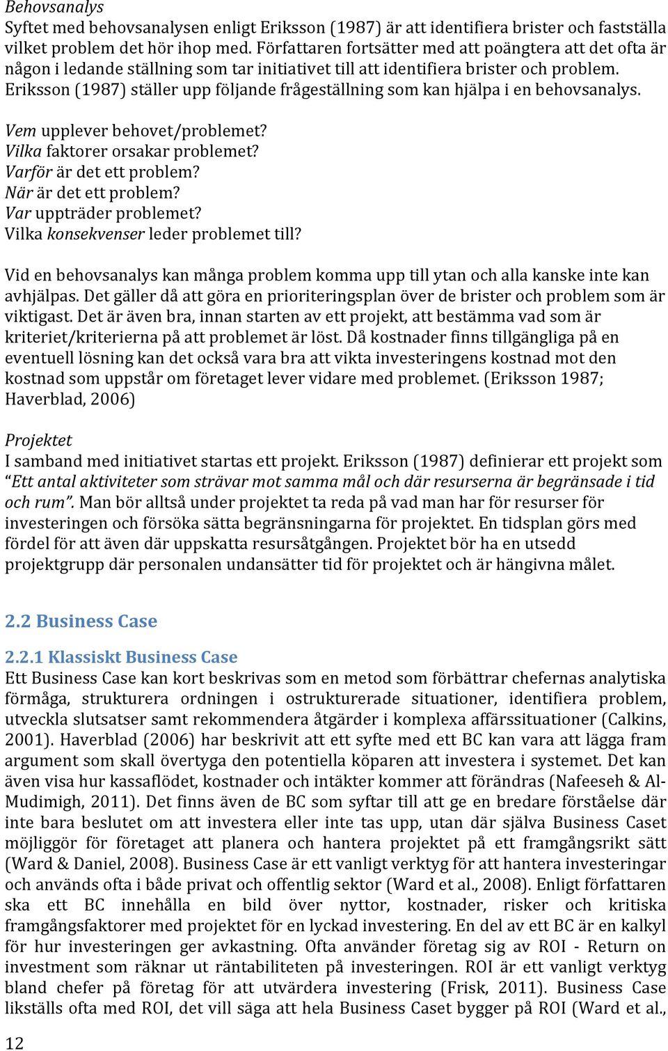 Eriksson (1987) ställer upp följande frågeställning som kan hjälpa i en behovsanalys. Vem upplever behovet/problemet? Vilka faktorer orsakar problemet? Varför är det ett problem?