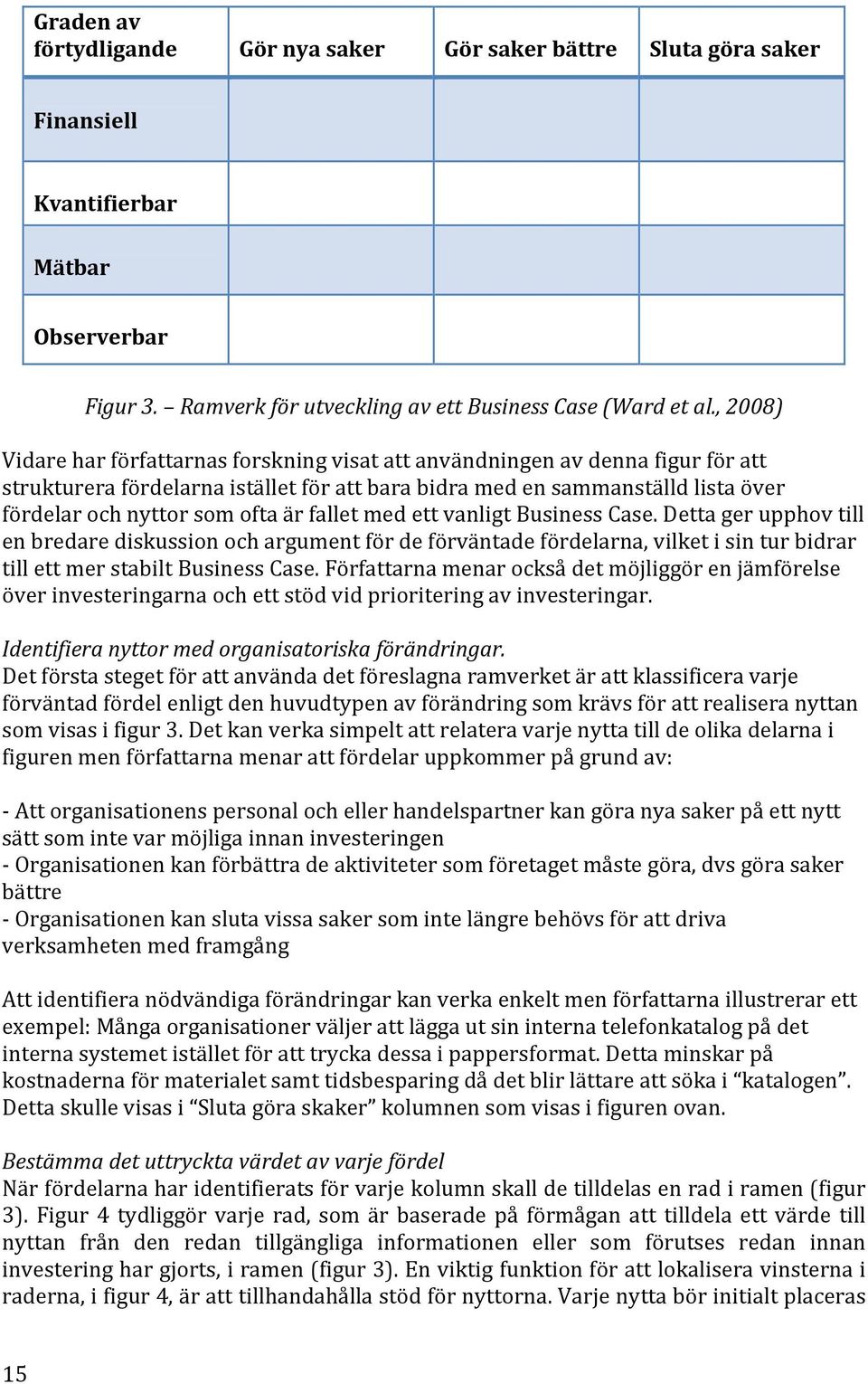 är fallet med ett vanligt Business Case. Detta ger upphov till en bredare diskussion och argument för de förväntade fördelarna, vilket i sin tur bidrar till ett mer stabilt Business Case.