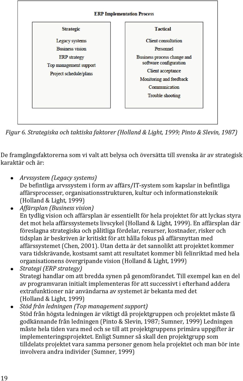 (Legacy systems) De befintliga arvssystem i form av affärs/it system som kapslar in befintliga affärsprocesser, organisationsstrukturen, kultur och informationsteknik (Holland & Light, 1999)