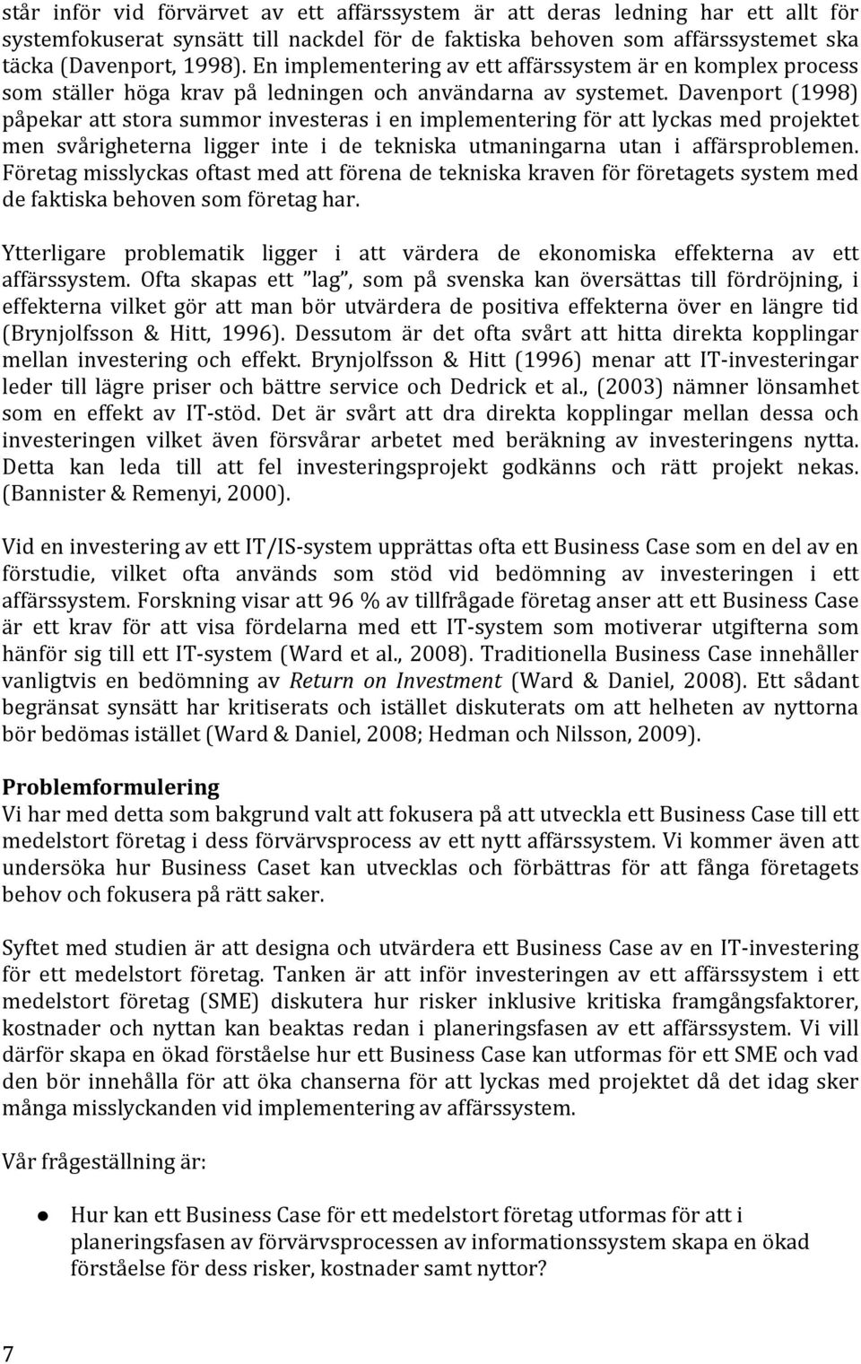 Davenport (1998) påpekar att stora summor investeras i en implementering för att lyckas med projektet men svårigheterna ligger inte i de tekniska utmaningarna utan i affärsproblemen.