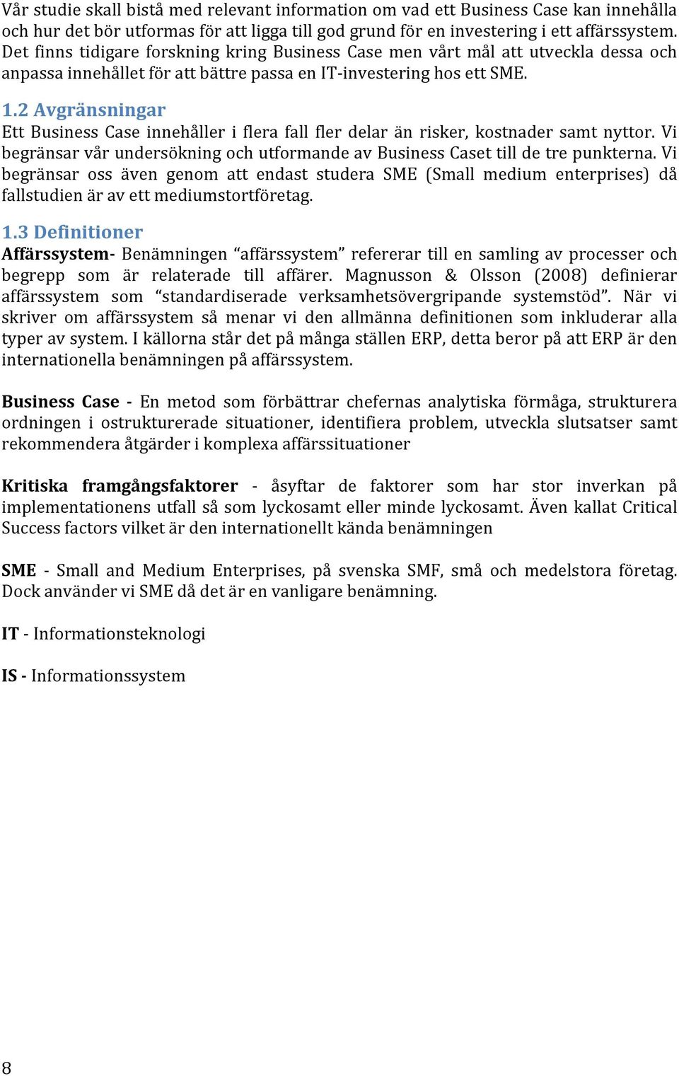 2 Avgränsningar Ett Business Case innehåller i flera fall fler delar än risker, kostnader samt nyttor. Vi begränsar vår undersökning och utformande av Business Caset till de tre punkterna.