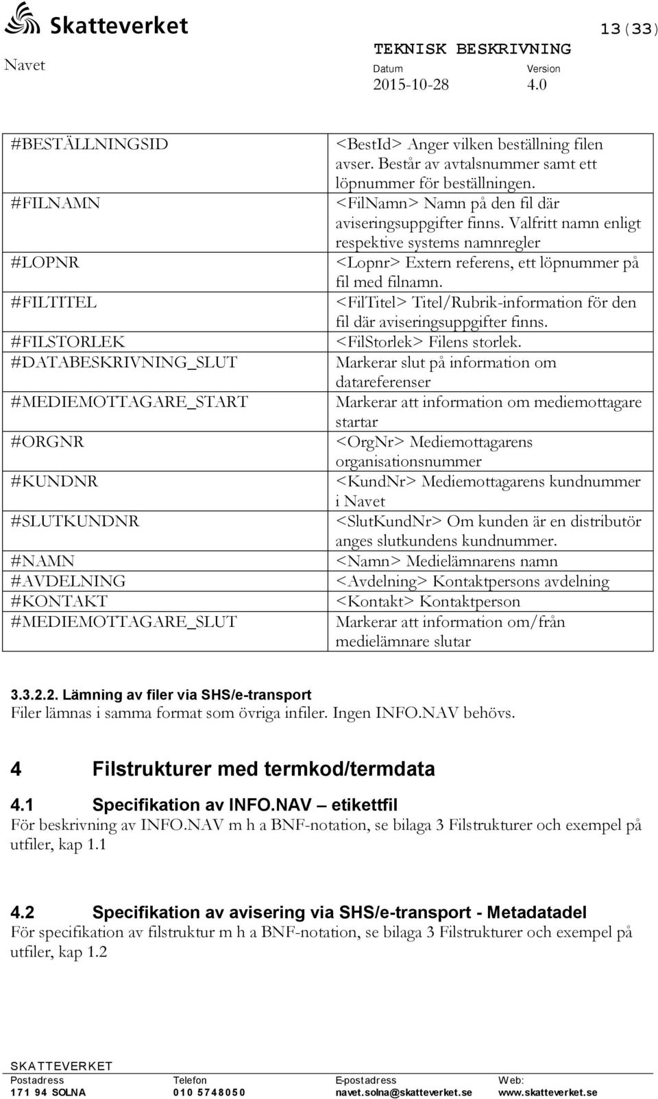 Valfritt namn enligt respektive systems namnregler <Lopnr> Extern referens, ett löpnummer på fil med filnamn. <FilTitel> Titel/Rubrik-information för den fil där aviseringsuppgifter finns.