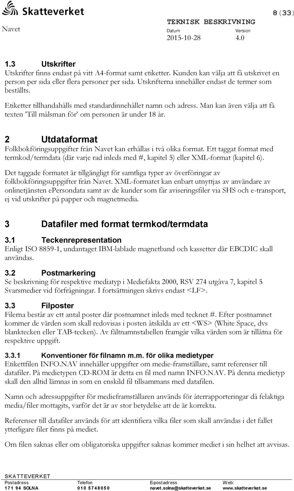 2 Utdataformat Folkbokföringsuppgifter från Navet kan erhållas i två olika format. Ett taggat format med termkod/termdata (där varje rad inleds med #, kapitel 5) eller XML-format (kapitel 6).