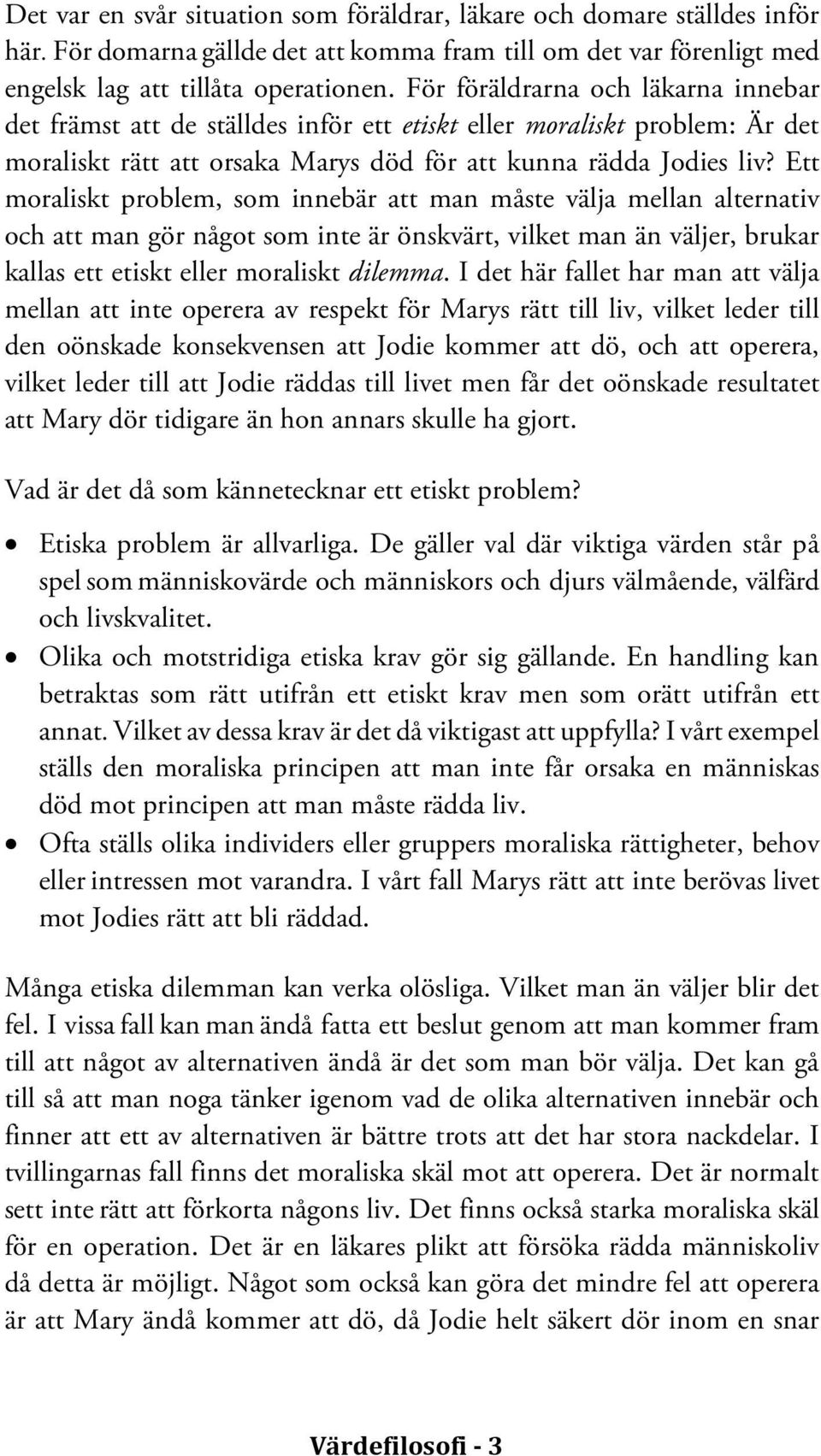 Ett moraliskt problem, som innebär att man måste välja mellan alternativ och att man gör något som inte är önskvärt, vilket man än väljer, brukar kallas ett etiskt eller moraliskt dilemma.