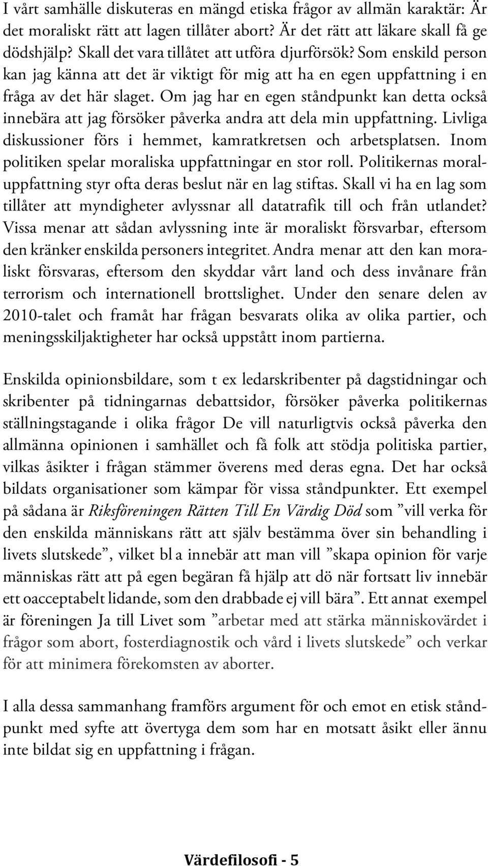 Om jag har en egen ståndpunkt kan detta också innebära att jag försöker påverka andra att dela min uppfattning. Livliga diskussioner förs i hemmet, kamratkretsen och arbetsplatsen.