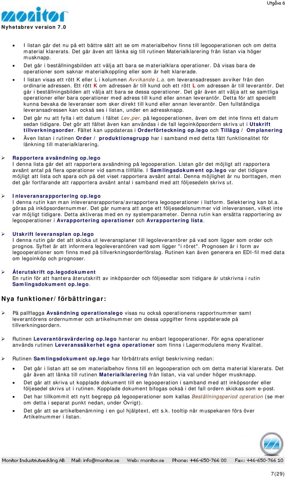 Då visas bara de operationer som saknar materialkoppling eller som är helt klarerade. I listan visas ett rött K eller L i kolumnen Avvikande L.a. om leveransadressen avviker från den ordinarie adressen.