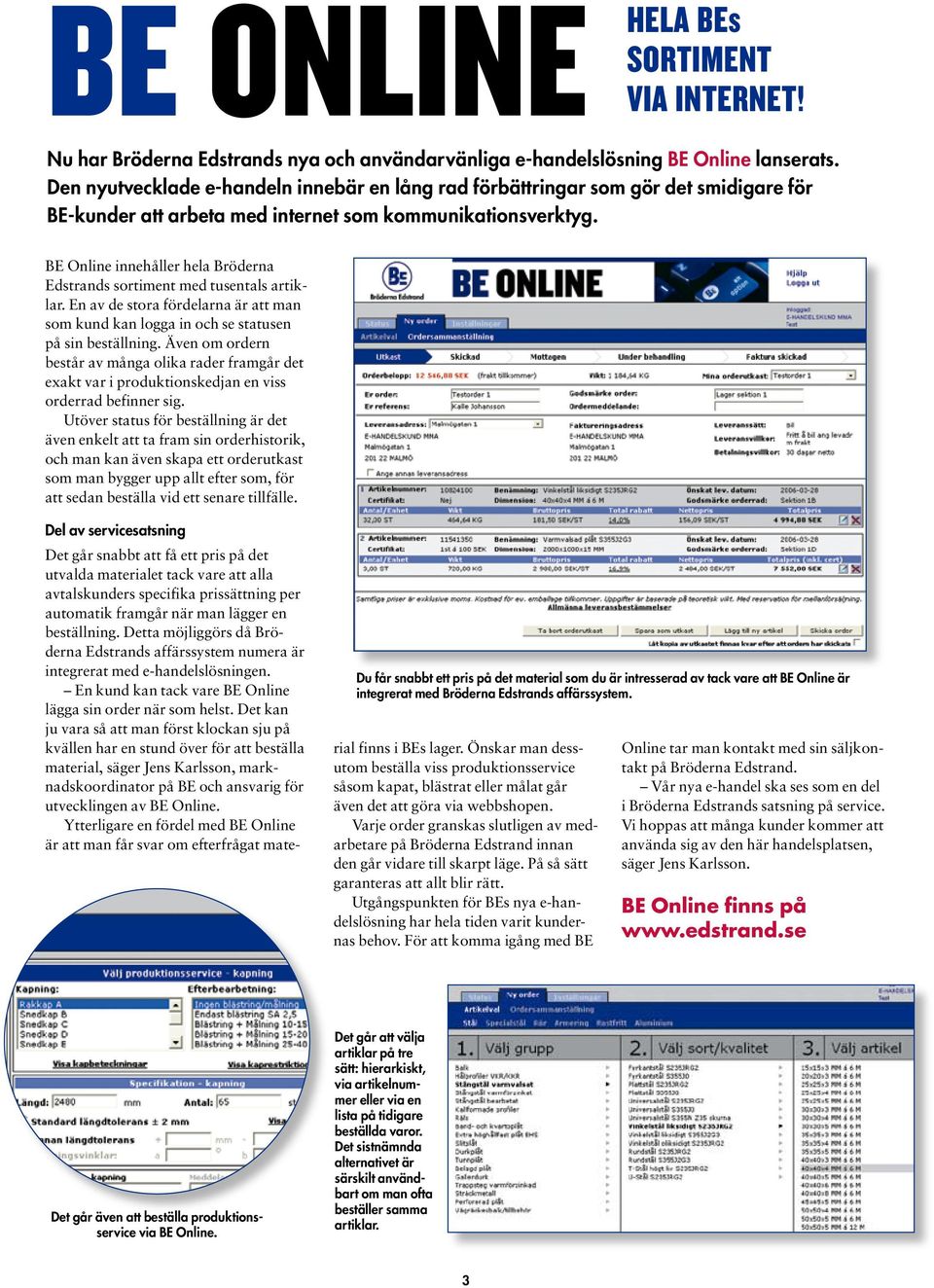 BE Online innehåller hela Bröderna Edstrands sortiment med tusentals artiklar. En av de stora fördelarna är att man som kund kan logga in och se statusen på sin beställning.