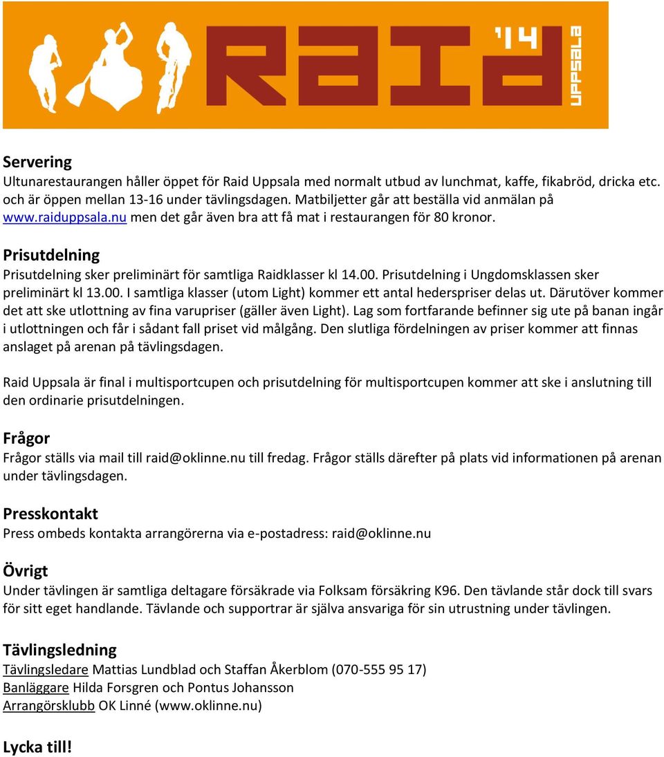 Prisutdelning Prisutdelning sker preliminärt för samtliga Raidklasser kl 14.00. Prisutdelning i Ungdomsklassen sker preliminärt kl 13.00. I samtliga klasser (utom Light) kommer ett antal hederspriser delas ut.