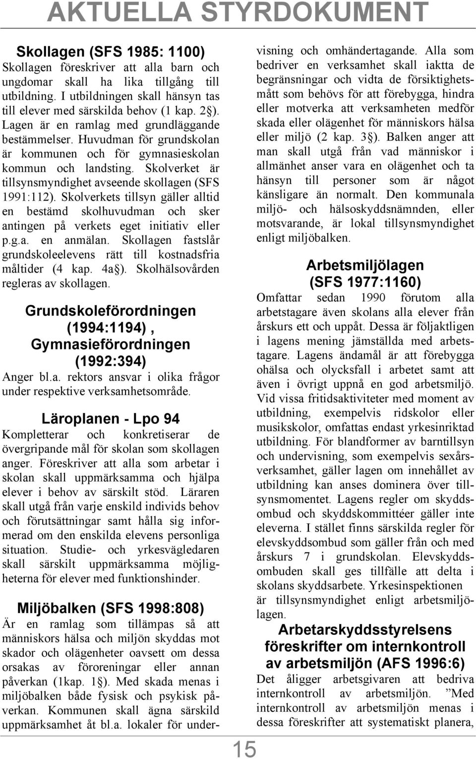 Huvudman för grundskolan är kommunen och för gymnasieskolan kommun och landsting. Skolverket är tillsynsmyndighet avseende skollagen (SFS 1991:112).