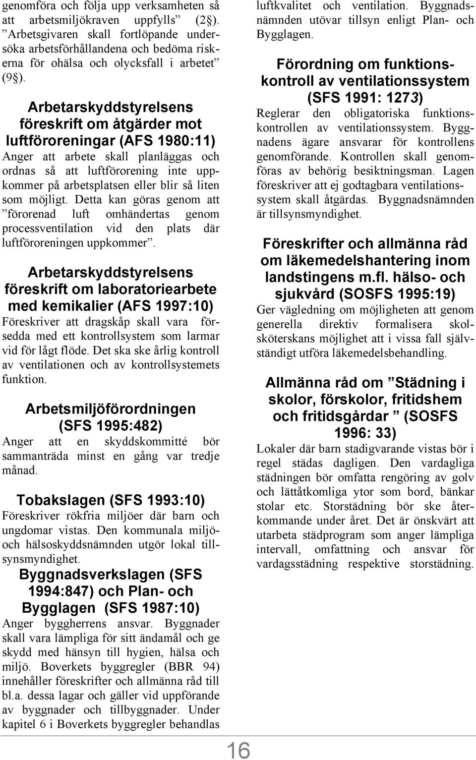 som möjligt. Detta kan göras genom att förorenad luft omhändertas genom processventilation vid den plats där luftföroreningen uppkommer.