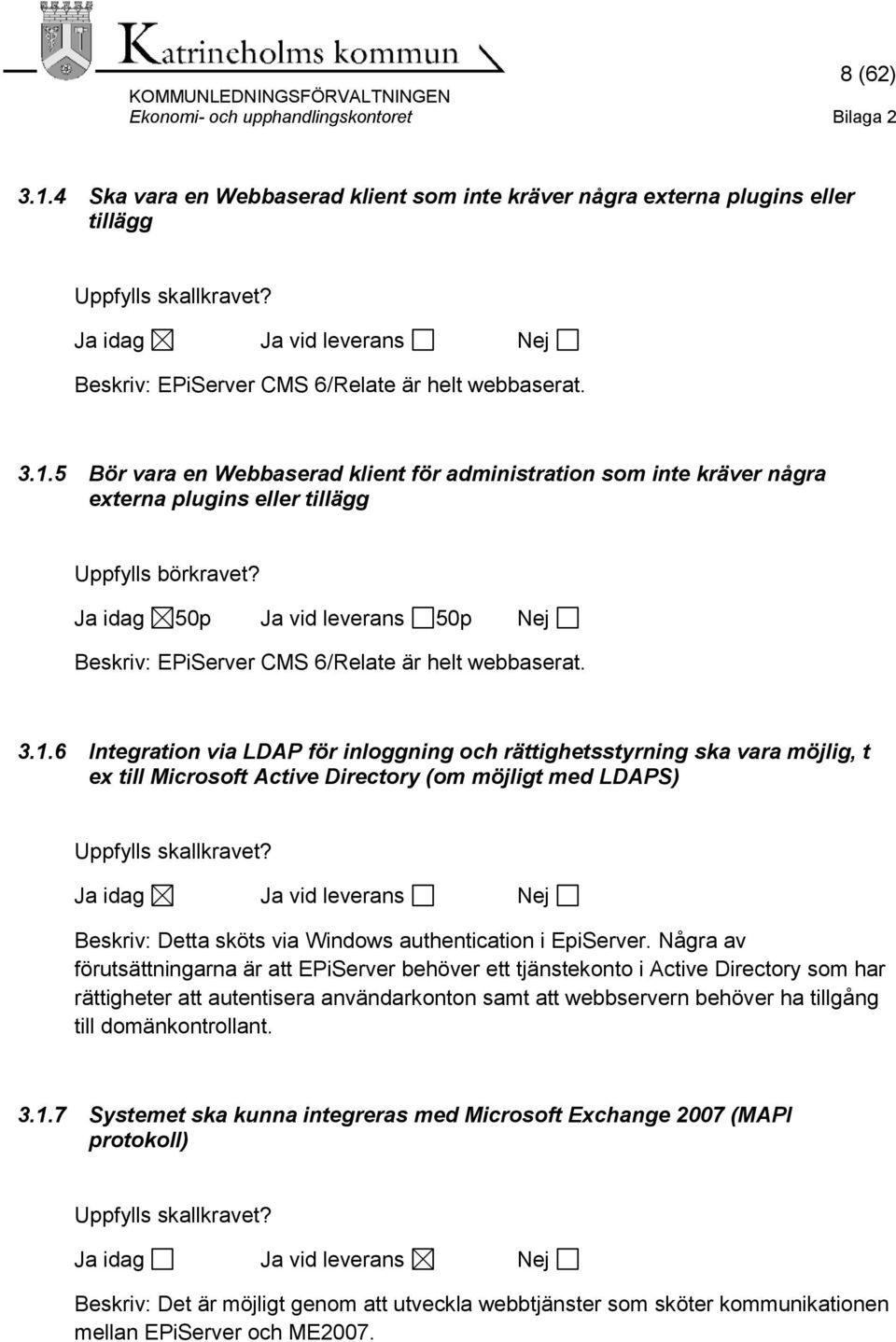 5 Bör vara en Webbaserad klient för administration som inte kräver några externa plugins eller tillägg Ja idag 50p Ja vid leverans 50p Nej Beskriv: EPiServer CMS 6/Relate är helt webbaserat. 3.1.