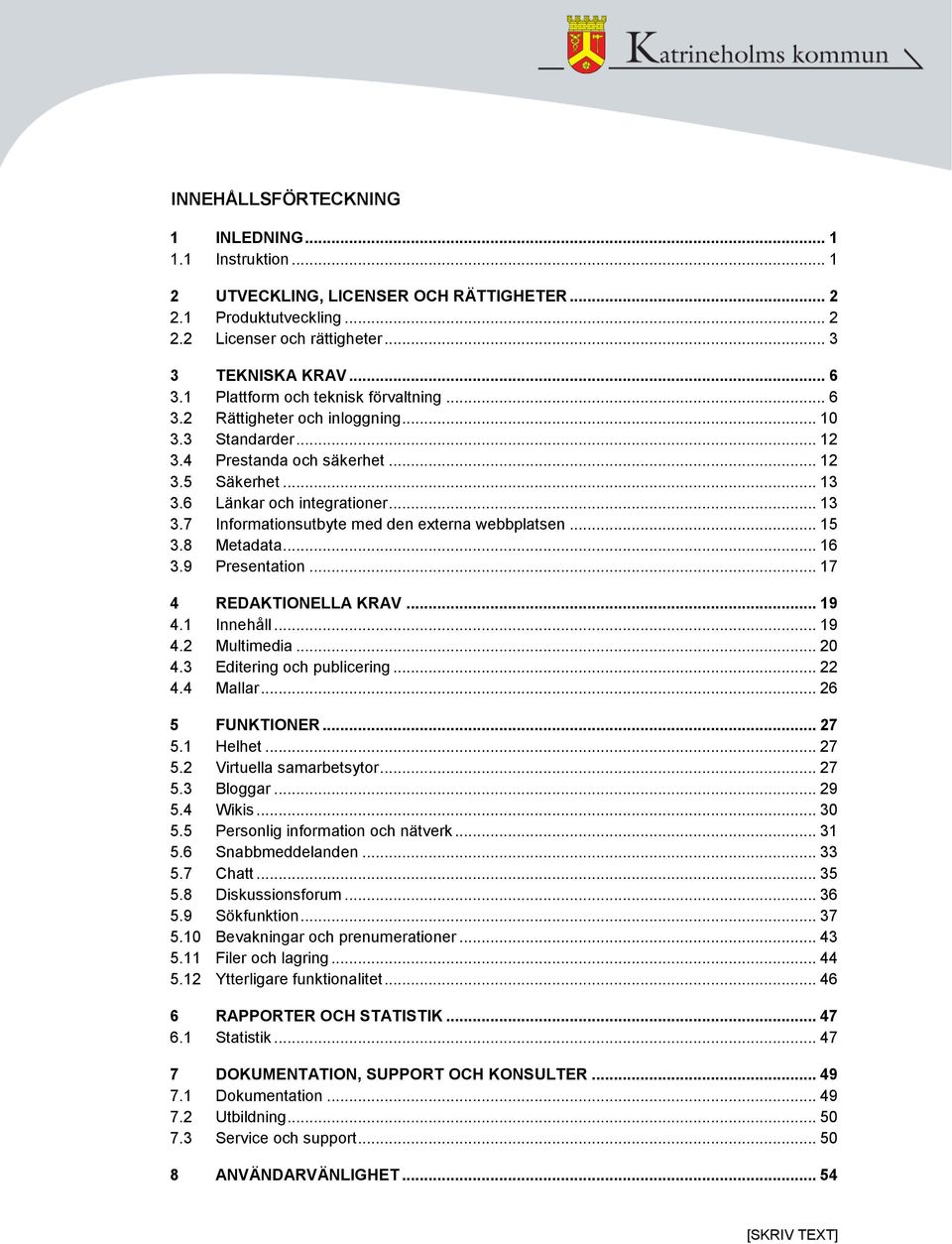 6 Länkar och integrationer... 13 3.7 Informationsutbyte med den externa webbplatsen... 15 3.8 Metadata... 16 3.9 Presentation... 17 4 REDAKTIONELLA KRAV... 19 4.1 Innehåll... 19 4.2 Multimedia... 20 4.