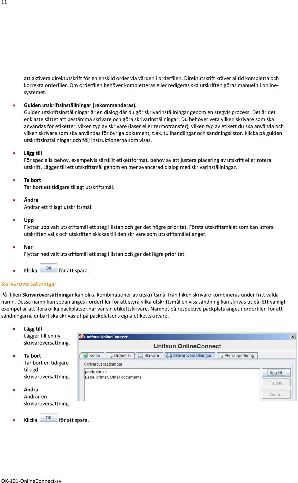 Guiden utskriftsinställningar är en dialog där du gör skrivarinställningar genom en stegvis process. Det är det enklaste sättet att bestämma skrivare och göra skrivarinställningar.