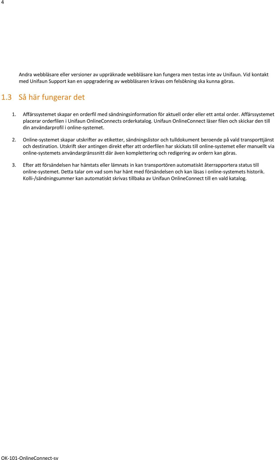 Affärssystemet skapar en orderfil med sändningsinformation för aktuell order eller ett antal order. Affärssystemet placerar orderfilen i Unifaun OnlineConnects orderkatalog.