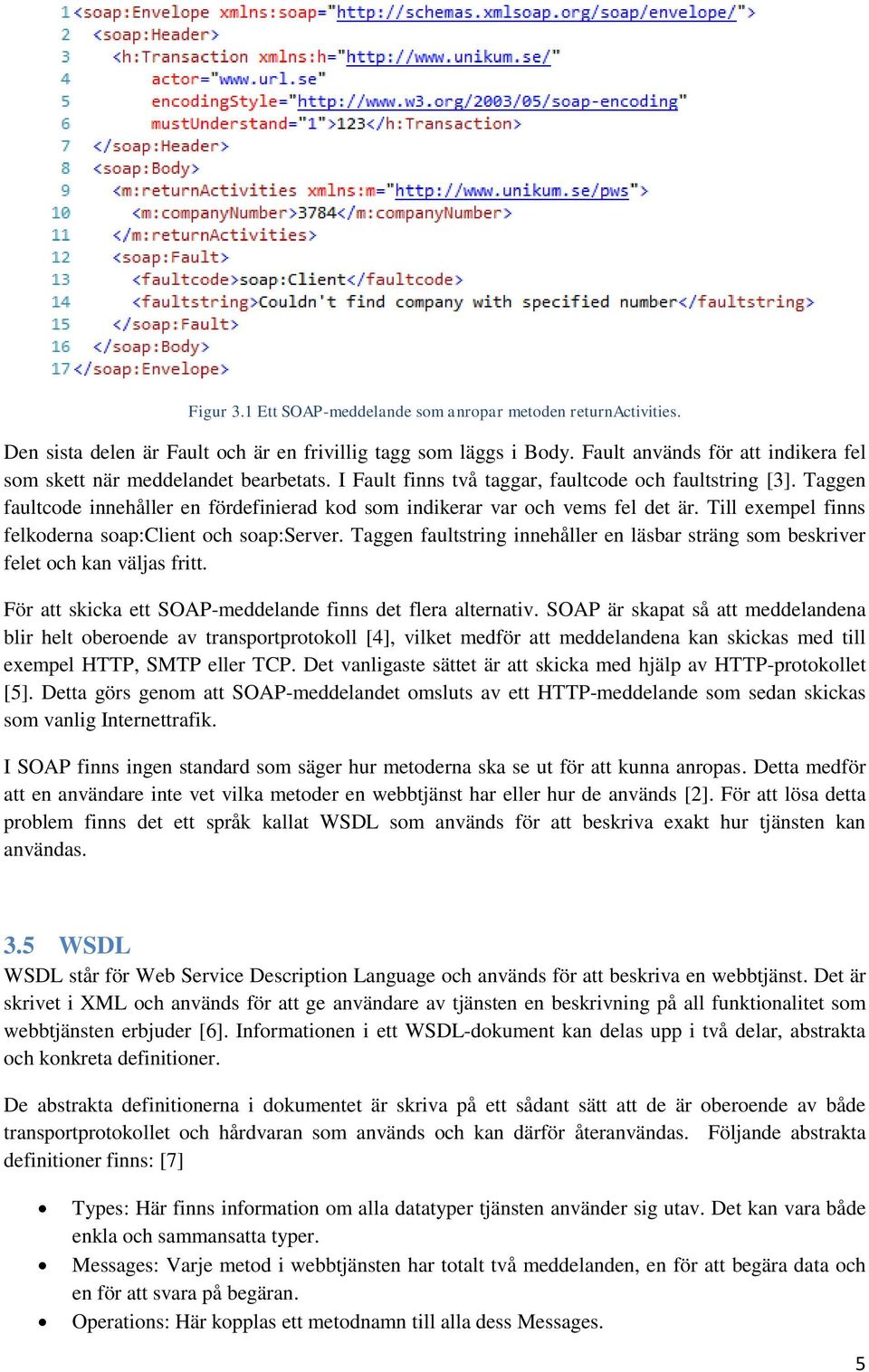 Taggen faultcode innehåller en fördefinierad kod som indikerar var och vems fel det är. Till exempel finns felkoderna soap:client och soap:server.