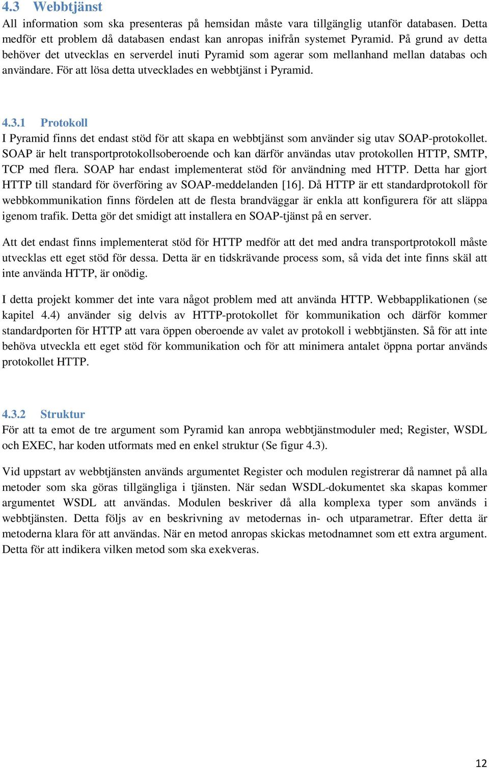 1 Protokoll I Pyramid finns det endast stöd för att skapa en webbtjänst som använder sig utav SOAP-protokollet.