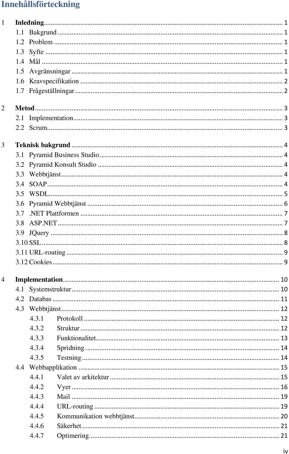 .. 6 3.7.NET Plattformen... 7 3.8 ASP.NET... 7 3.9 JQuery... 8 3.10 SSL... 8 3.11 URL-routing... 9 3.12 Cookies... 9 4 Implementation... 10 4.1 Systemstruktur... 10 4.2 Databas... 11 4.3 Webbtjänst.