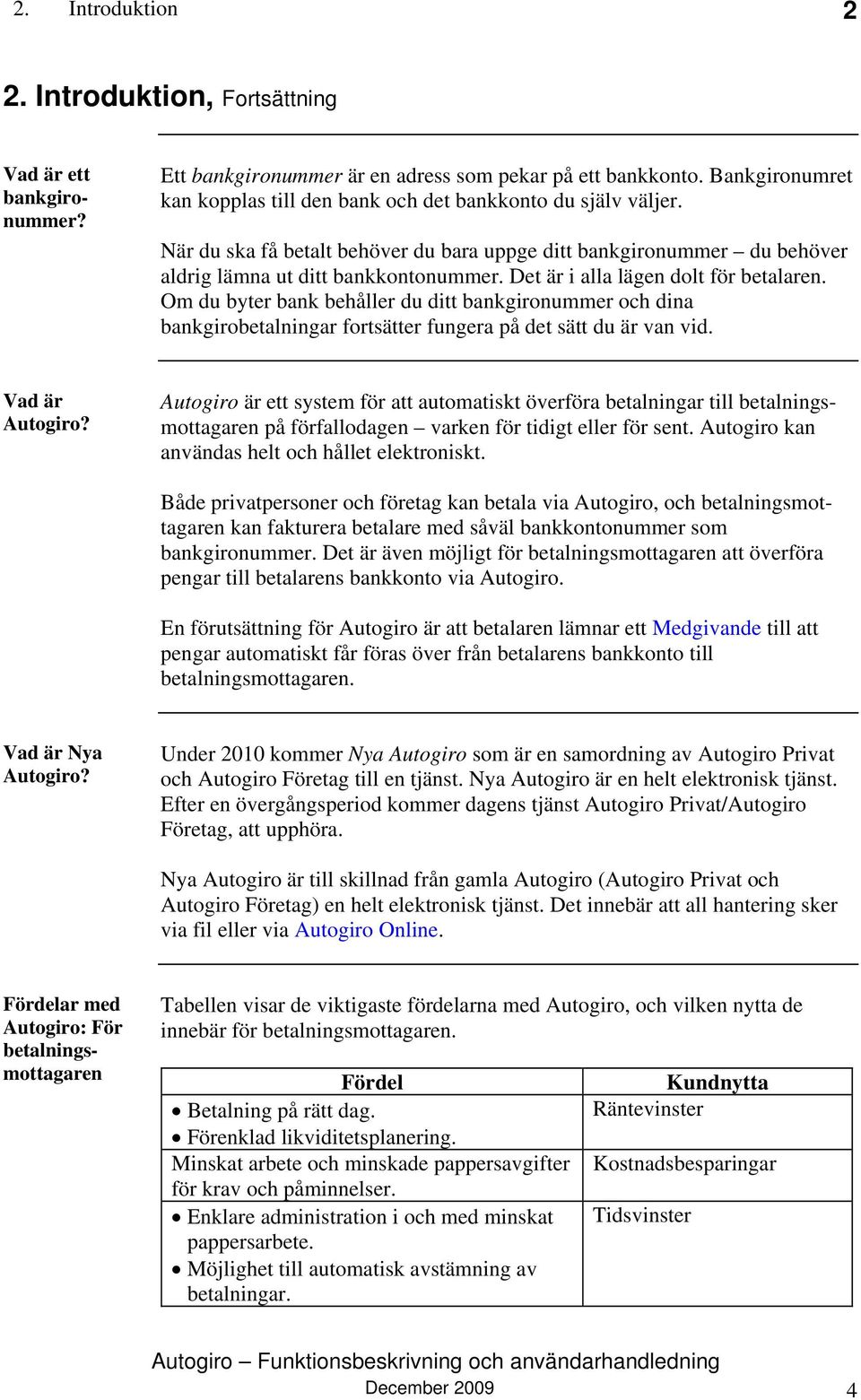 Det är i alla lägen dolt för betalaren. Om du byter bank behåller du ditt bankgironummer och dina bankgirobetalningar fortsätter fungera på det sätt du är van vid. Vad är Autogiro?