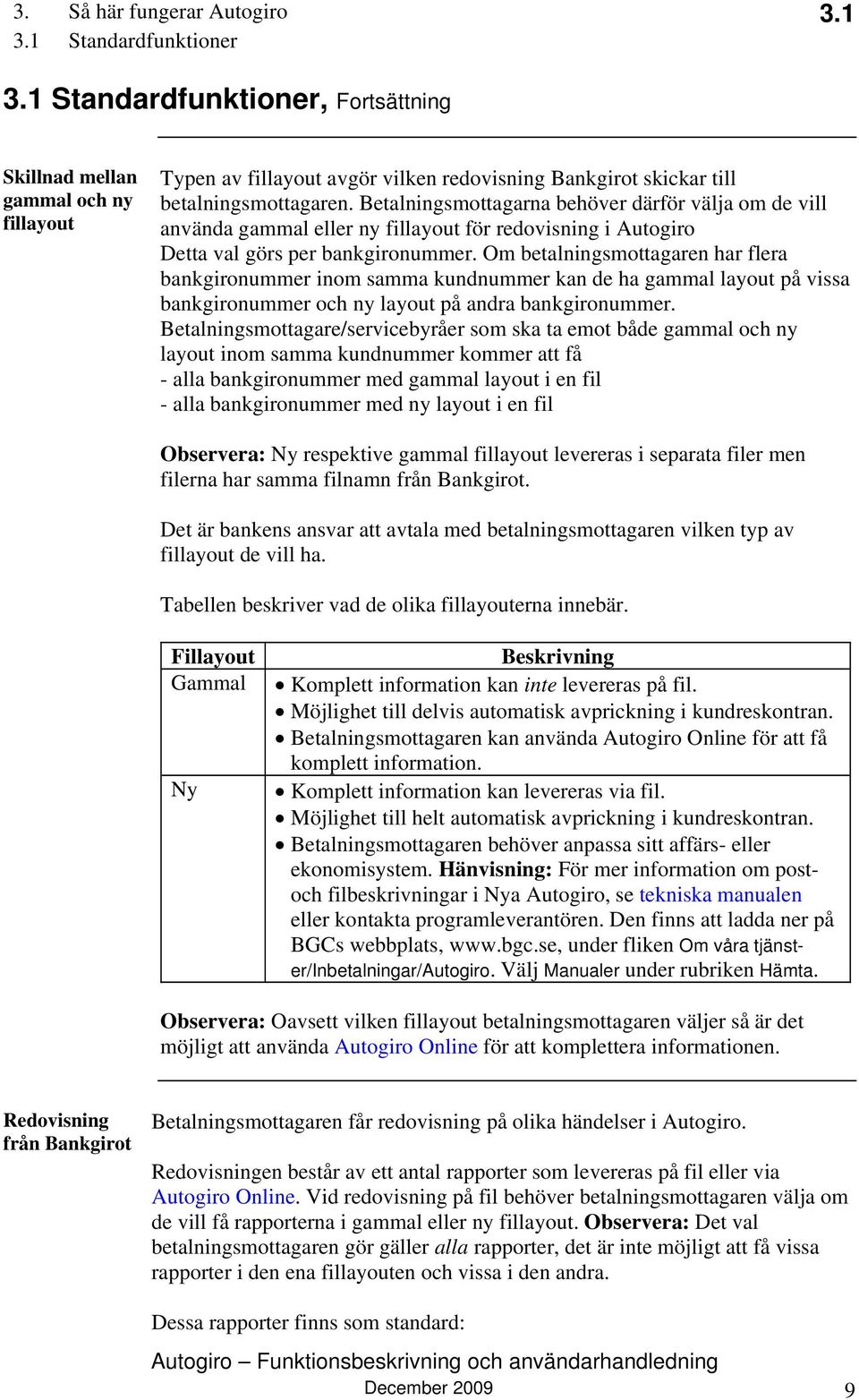 Betalningsmottagarna behöver därför välja om de vill använda gammal eller ny fillayout för redovisning i Autogiro Detta val görs per bankgironummer.