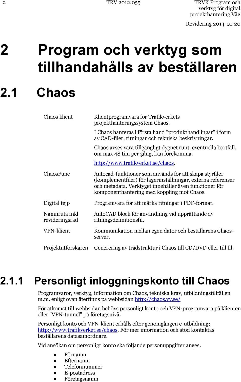 I Chaos hanteras i första hand produkthandlingar i form av CAD-filer, ritningar och tekniska beskrivningar.