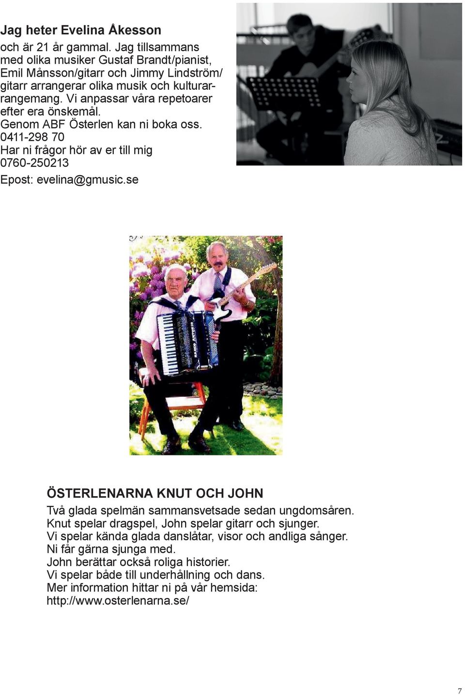 Genom ABF Österlen kan ni boka oss. 0411-298 70 Har ni frågor hör av er till mig 0760-250213 Epost: evelina@gmusic.se ÖSTERLENARNA KNUT OCH JOHN Två glada spelmän sammansvetsade sedan ungdomsåren.