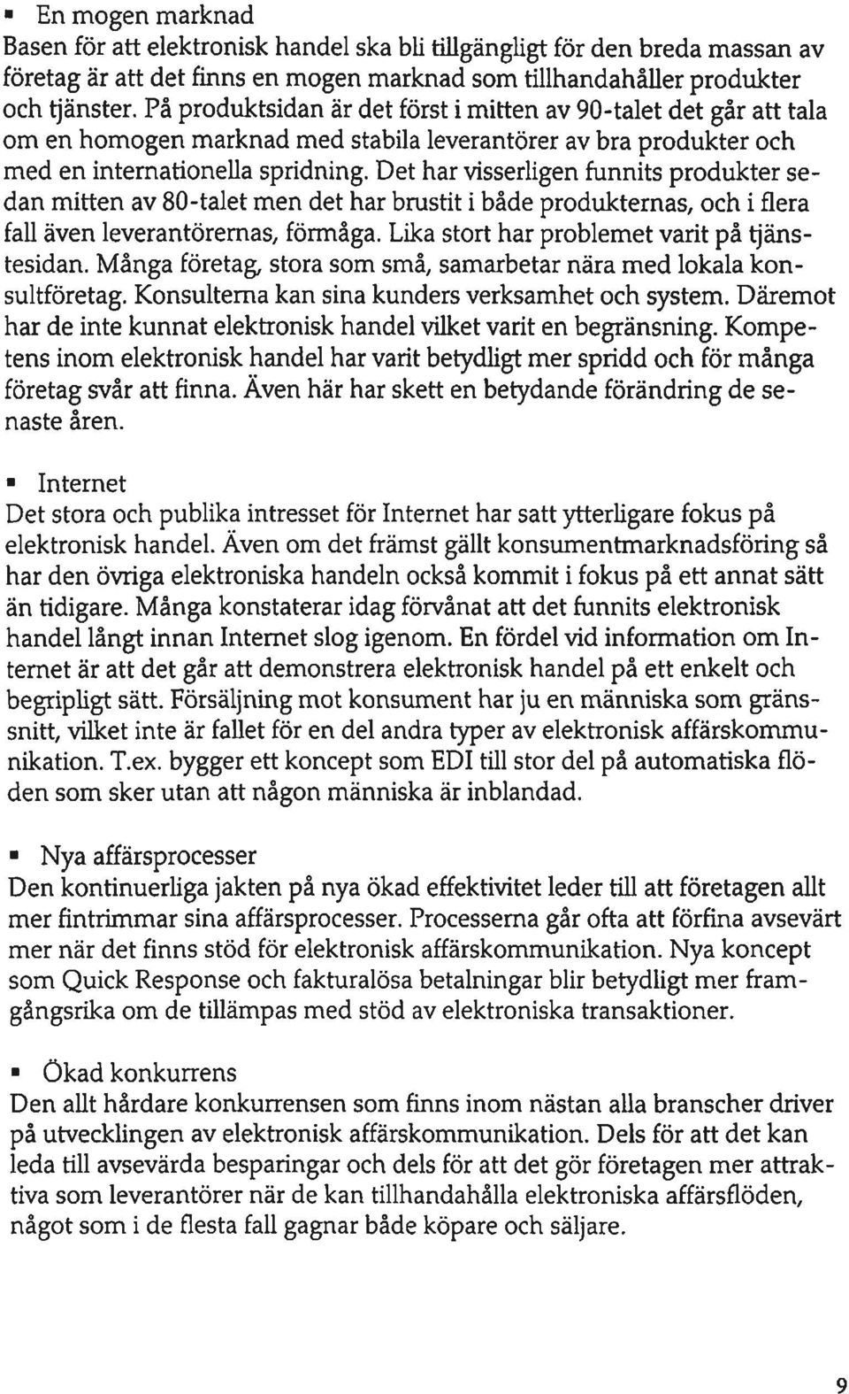 Det har visserligen funnits produkter sedan mitten av 80-talet men det har brustit i både produkternas, och i flera fall även leverantöremas, förmåga. Lika stort har problemet varit på tjänstesidan.