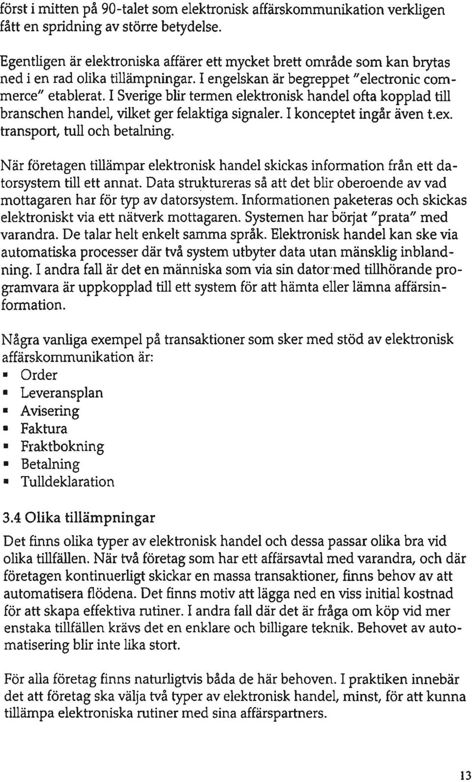 I Sverige blir termen elektronisk handel ofta kopplad till branschen handel, vilket ger felaktiga signaler. I konceptet ingår även t.ex. transport, tull och betalning.