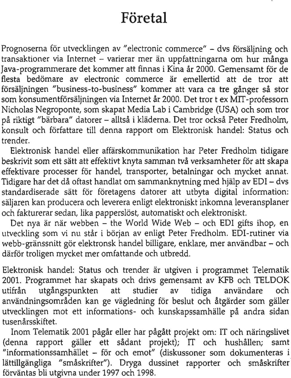 Gemensamt för de flesta bedömare av electronic commerce är emellertid att de tror att försäljningen "business-to-business" kommer att vara ca tre gånger så stor som konsumentförsäljningen via