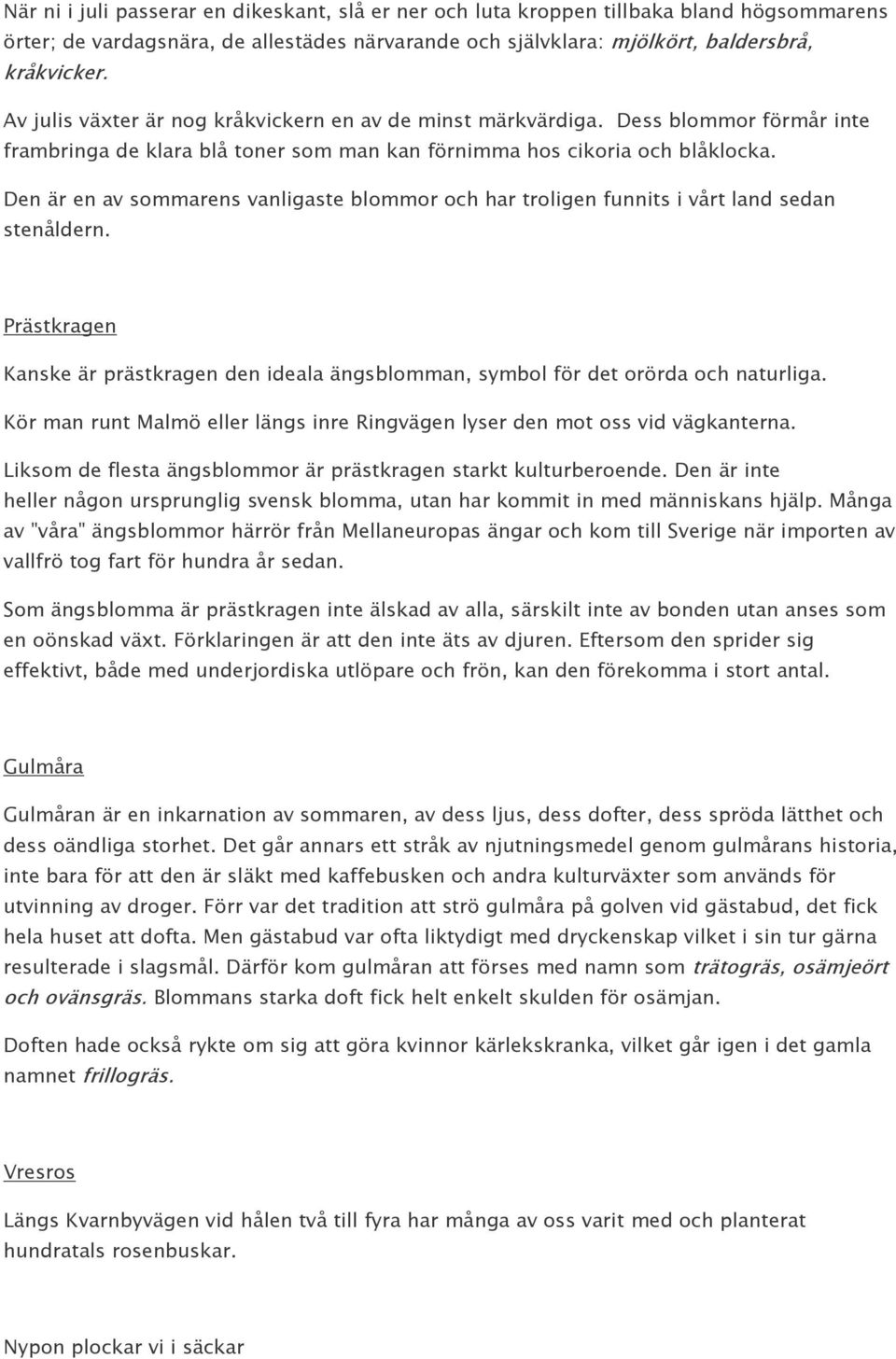 Den är en av sommarens vanligaste blommor och har troligen funnits i vårt land sedan stenåldern. Prästkragen Kanske är prästkragen den ideala ängsblomman, symbol för det orörda och naturliga.