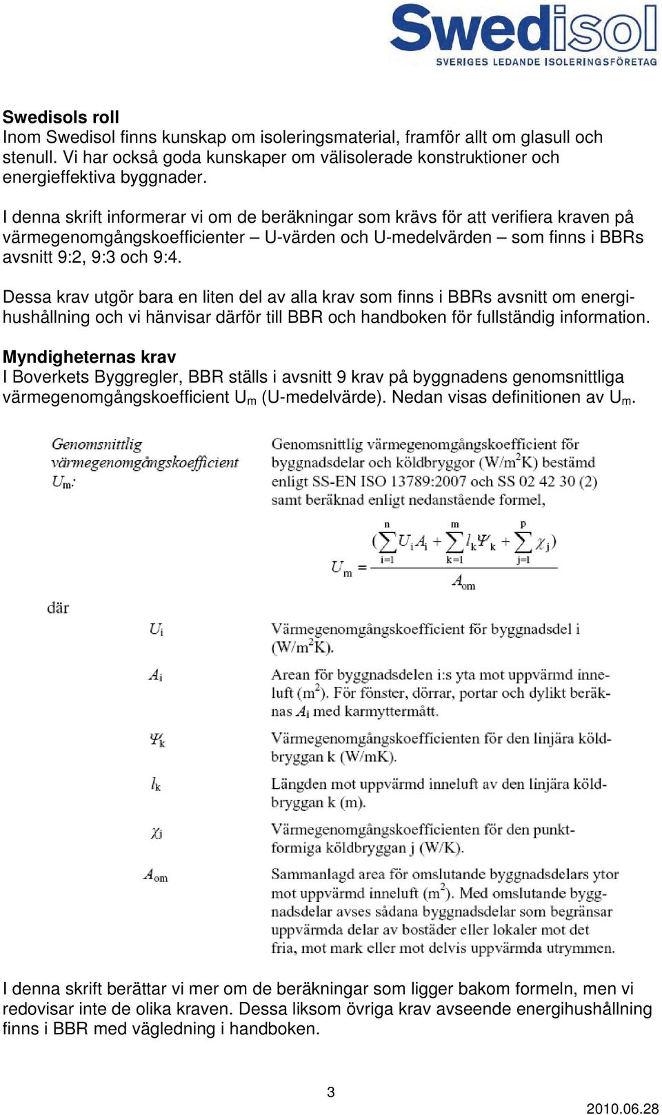 Dessa krav utgör bara en liten del av alla krav som finns i BBRs avsnitt om energihushållning och vi hänvisar därför till BBR och handboken för fullständig information.