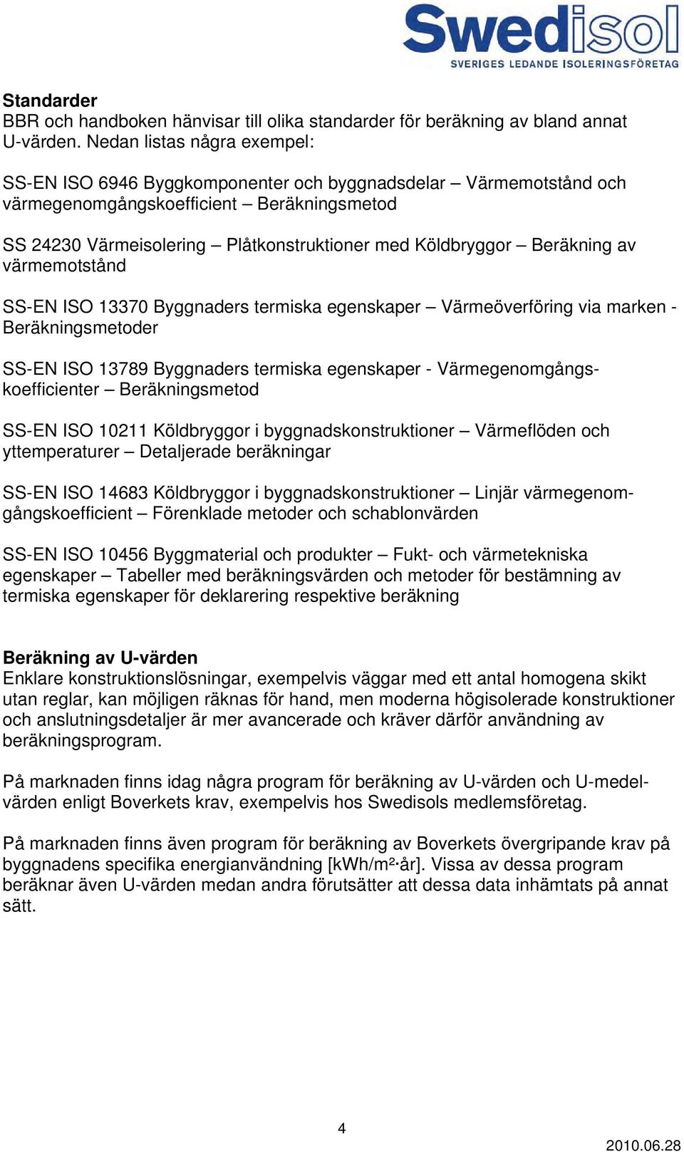 Beräkning av värmemotstånd SS-EN ISO 13370 Byggnaders termiska egenskaper Värmeöverföring via marken - Beräkningsmetoder SS-EN ISO 13789 Byggnaders termiska egenskaper - Värmegenomgångskoefficienter