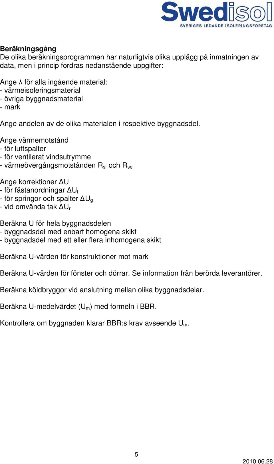 Ange värmemotstånd - för luftspalter - för ventilerat vindsutrymme - värmeövergångsmotstånden R si och R se Ange korrektioner ΔU - för fästanordningar ΔU f - för springor och spalter ΔU g - vid