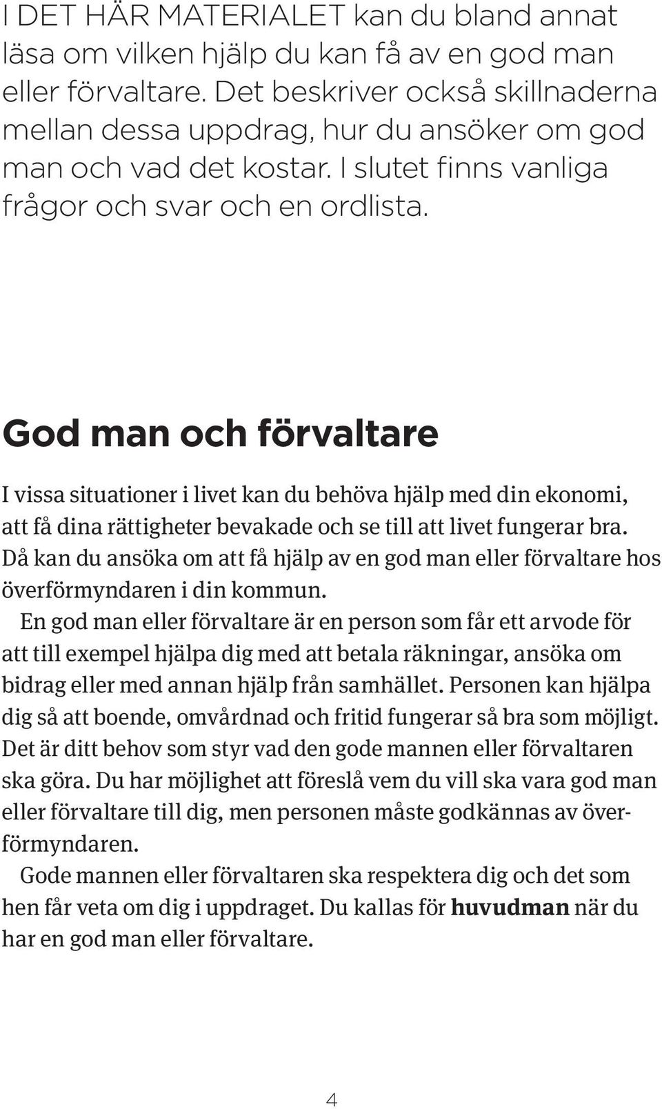 God man och förvaltare I vissa situationer i livet kan du behöva hjälp med din ekonomi, att få dina rättigheter bevakade och se till att livet fungerar bra.