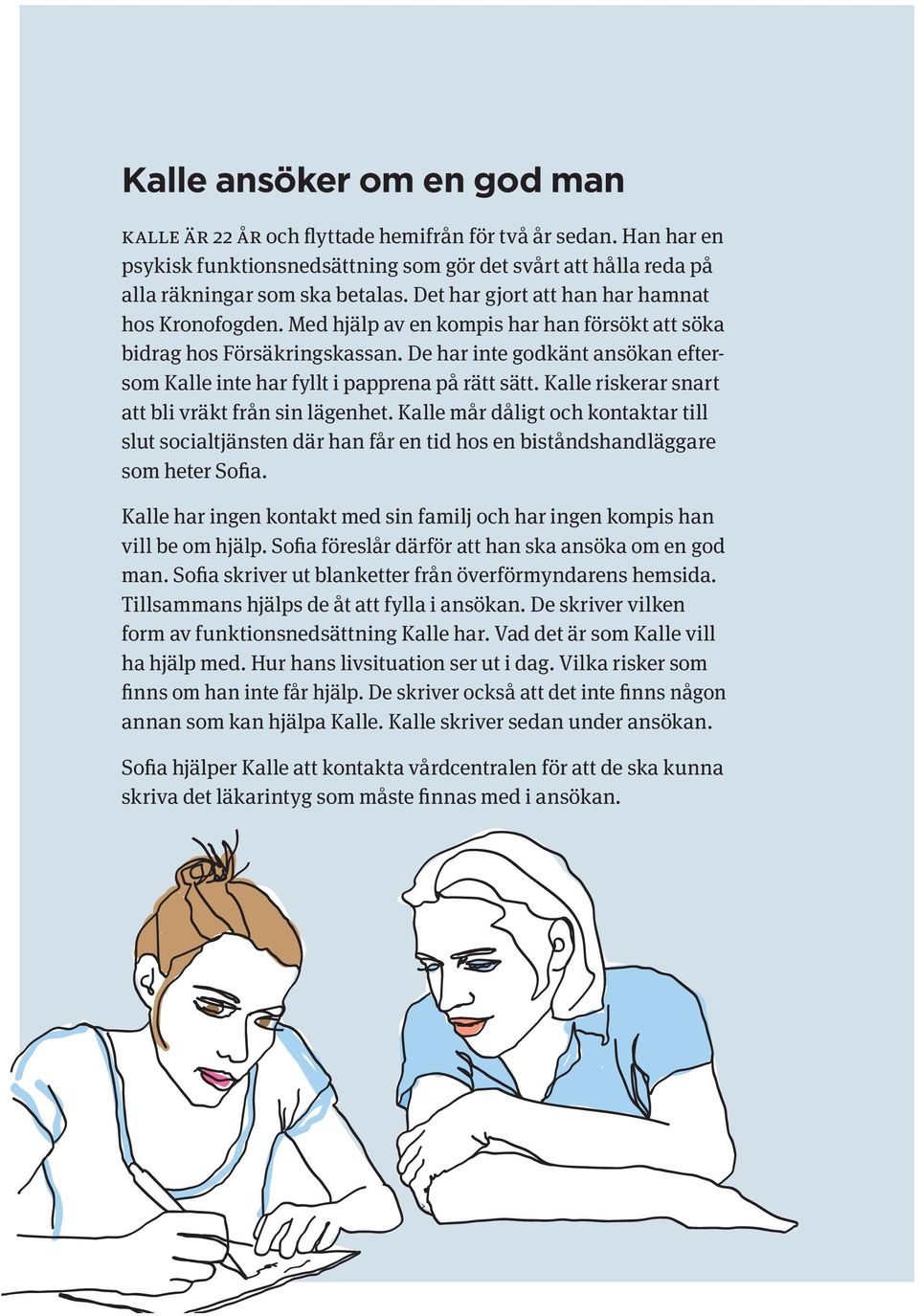 De har inte godkänt ansökan eftersom Kalle inte har fyllt i papprena på rätt sätt. Kalle riskerar snart att bli vräkt från sin lägenhet.