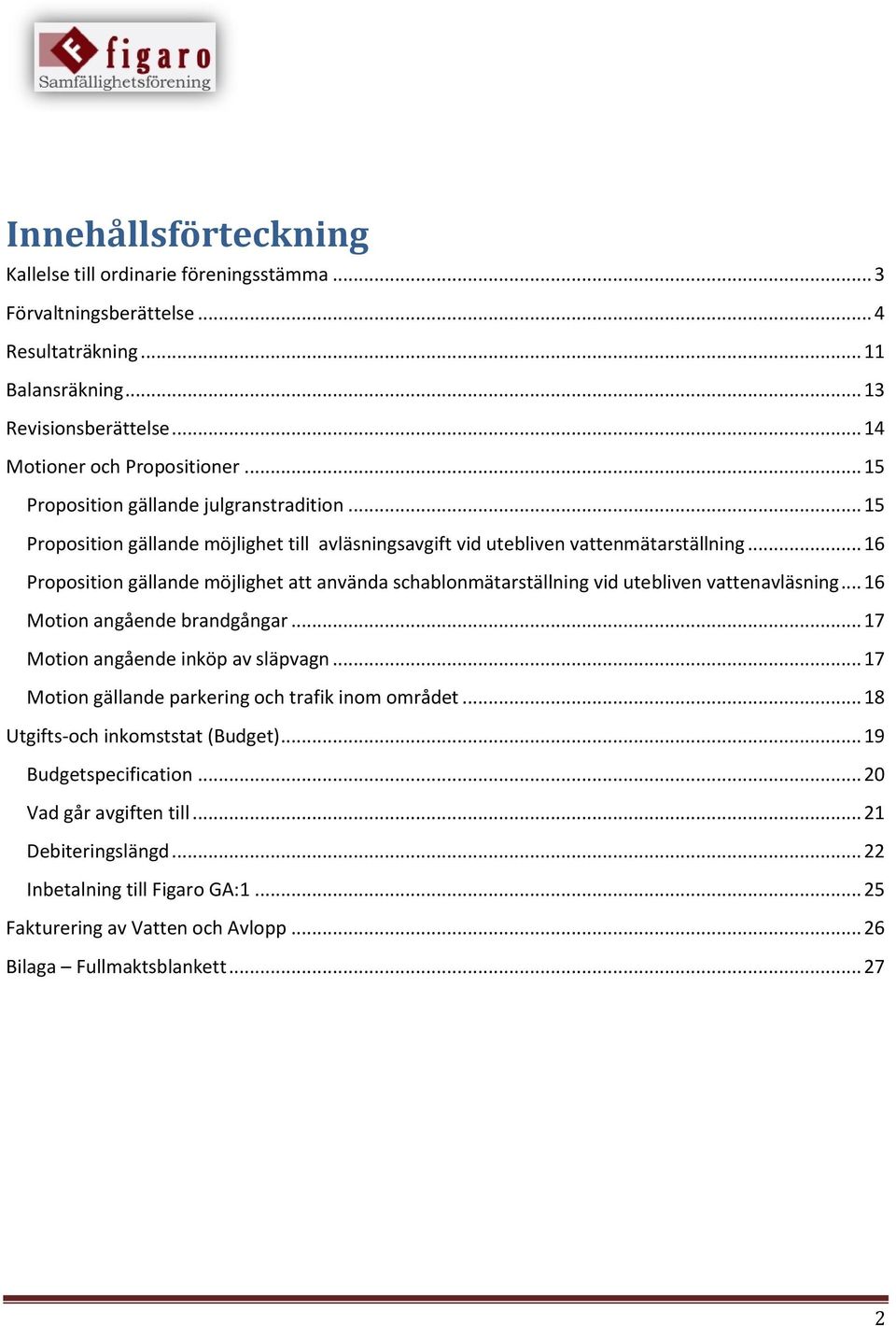 .. 16 Proposition gällande möjlighet att använda schablonmätarställning vid utebliven vattenavläsning... 16 Motion angående brandgångar... 17 Motion angående inköp av släpvagn.